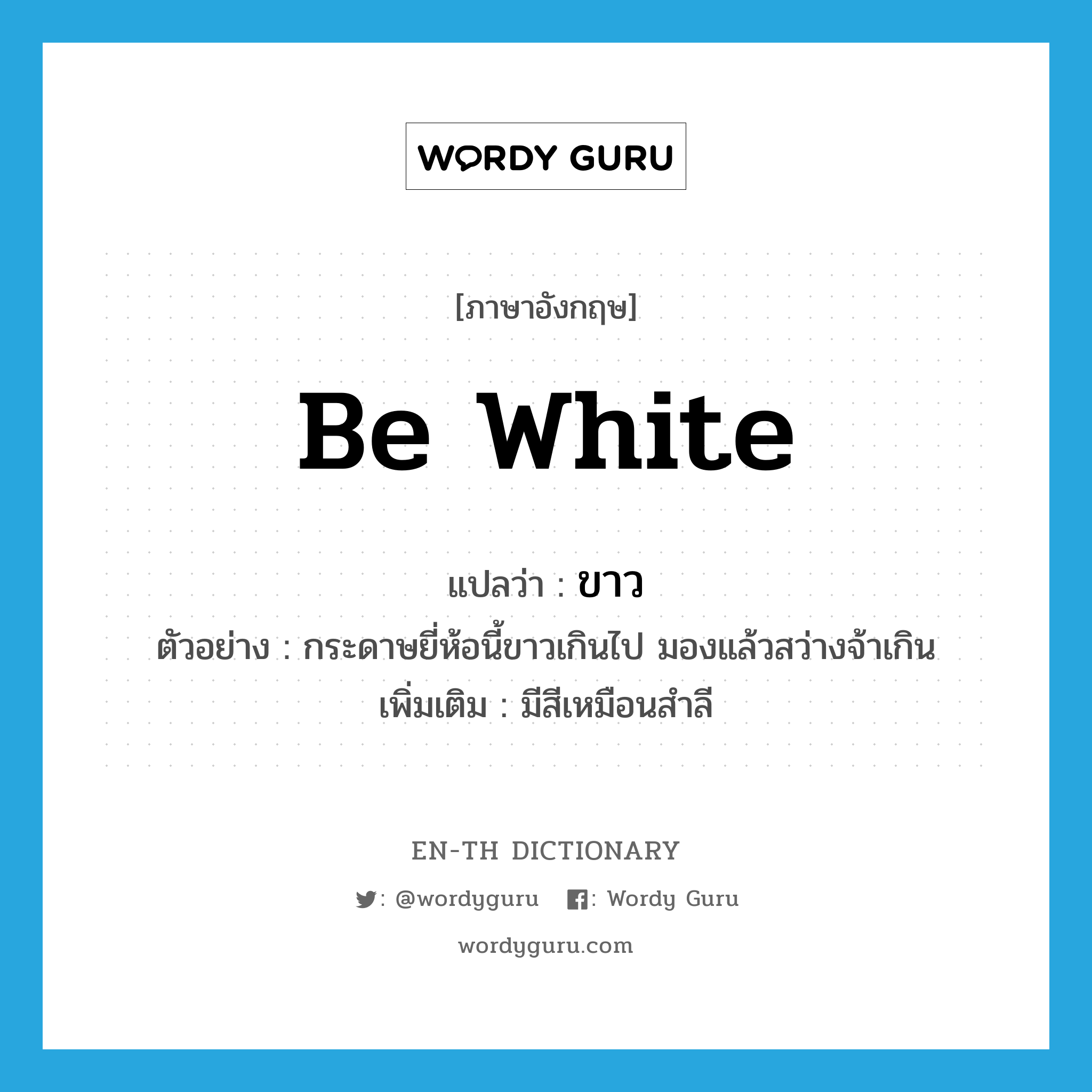 be white แปลว่า?, คำศัพท์ภาษาอังกฤษ be white แปลว่า ขาว ประเภท V ตัวอย่าง กระดาษยี่ห้อนี้ขาวเกินไป มองแล้วสว่างจ้าเกิน เพิ่มเติม มีสีเหมือนสำลี หมวด V