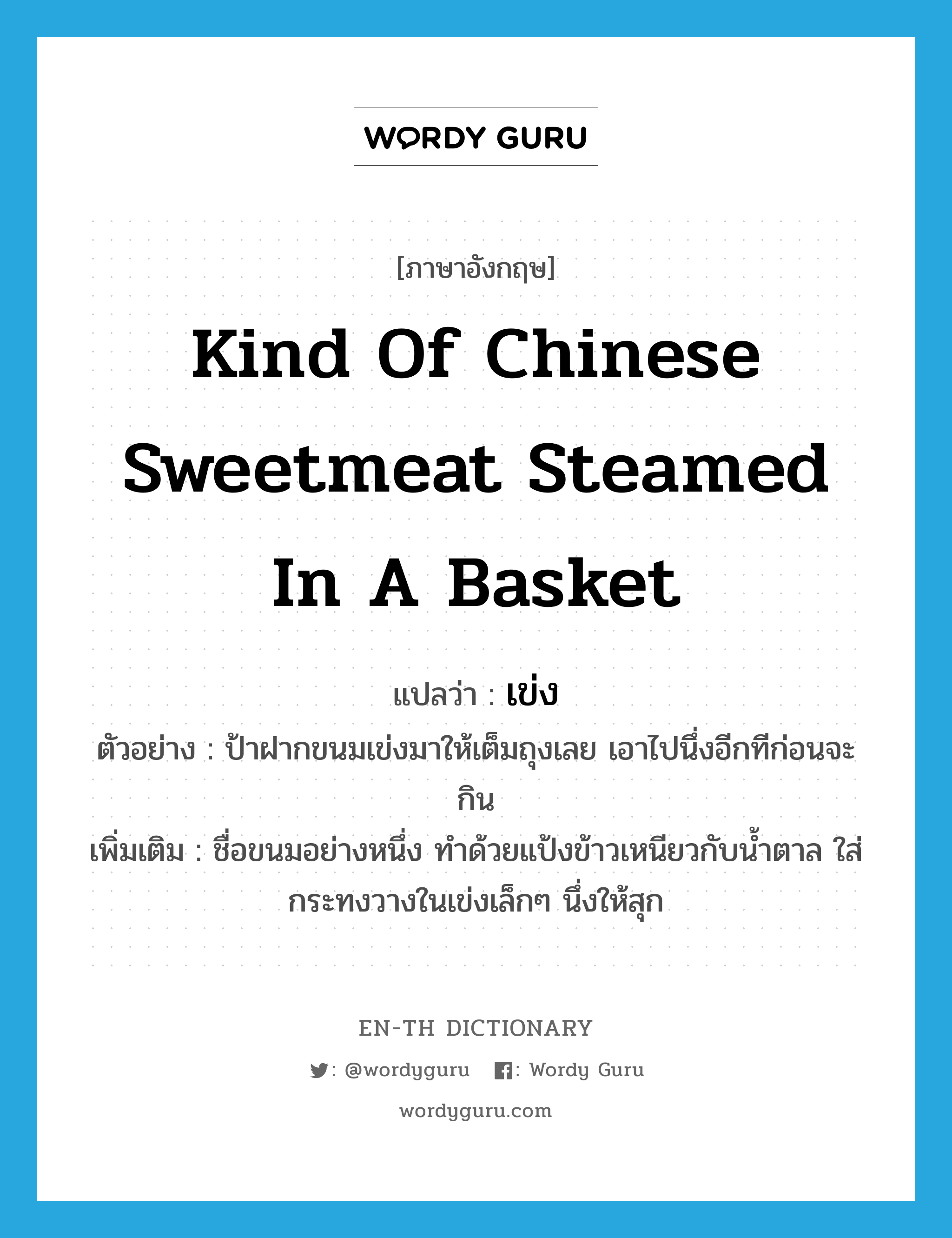 kind of Chinese sweetmeat steamed in a basket แปลว่า?, คำศัพท์ภาษาอังกฤษ kind of Chinese sweetmeat steamed in a basket แปลว่า เข่ง ประเภท N ตัวอย่าง ป้าฝากขนมเข่งมาให้เต็มถุงเลย เอาไปนึ่งอีกทีก่อนจะกิน เพิ่มเติม ชื่อขนมอย่างหนึ่ง ทำด้วยแป้งข้าวเหนียวกับน้ำตาล ใส่กระทงวางในเข่งเล็กๆ นึ่งให้สุก หมวด N
