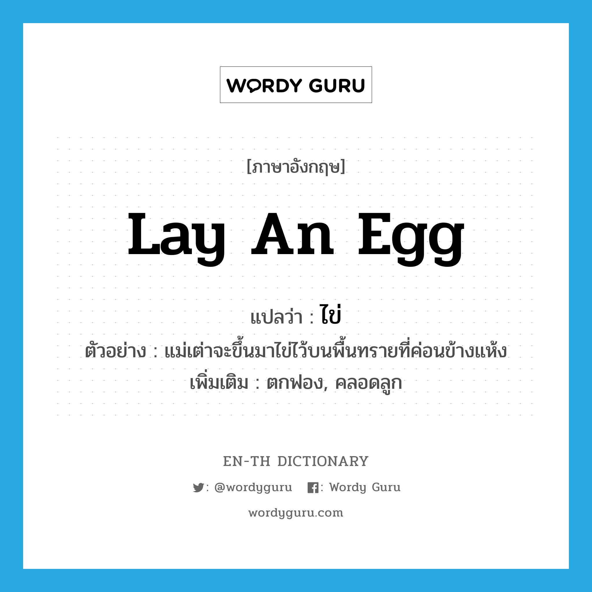 lay an egg แปลว่า?, คำศัพท์ภาษาอังกฤษ lay an egg แปลว่า ไข่ ประเภท V ตัวอย่าง แม่เต่าจะขึ้นมาไข่ไว้บนพื้นทรายที่ค่อนข้างแห้ง เพิ่มเติม ตกฟอง, คลอดลูก หมวด V