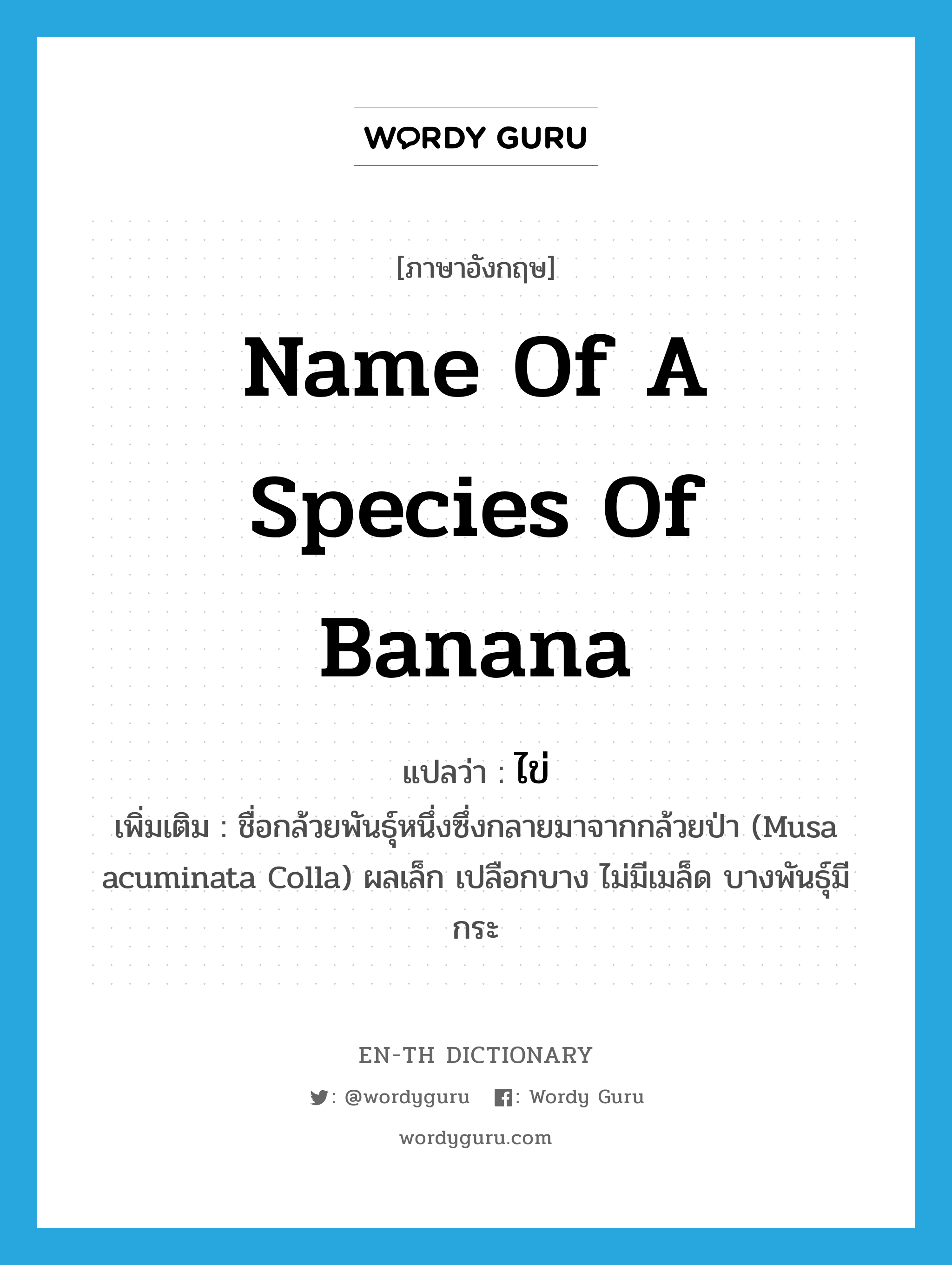name of a species of banana แปลว่า?, คำศัพท์ภาษาอังกฤษ name of a species of banana แปลว่า ไข่ ประเภท N เพิ่มเติม ชื่อกล้วยพันธุ์หนึ่งซึ่งกลายมาจากกล้วยป่า (Musa acuminata Colla) ผลเล็ก เปลือกบาง ไม่มีเมล็ด บางพันธุ์มีกระ หมวด N