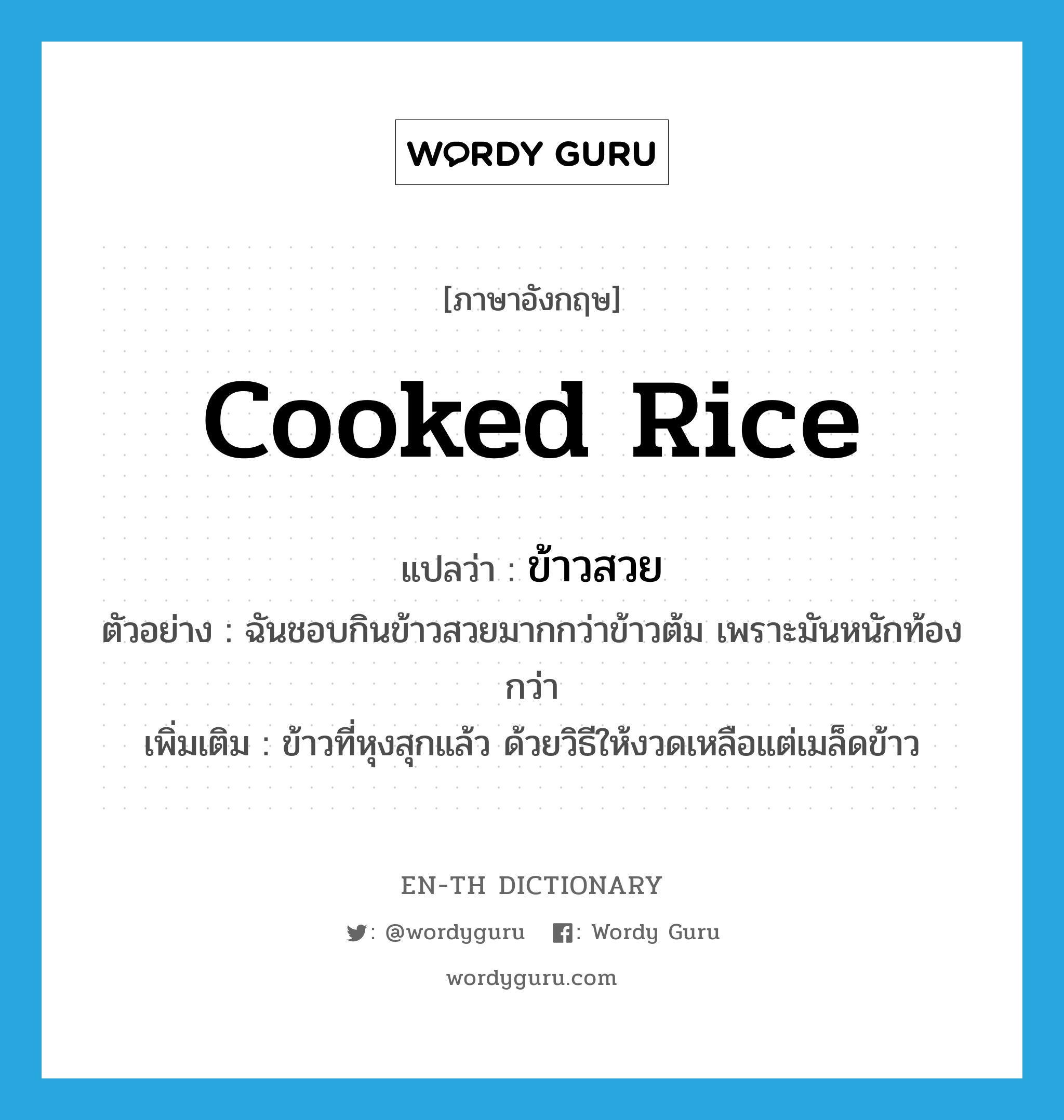 cooked rice แปลว่า?, คำศัพท์ภาษาอังกฤษ cooked rice แปลว่า ข้าวสวย ประเภท N ตัวอย่าง ฉันชอบกินข้าวสวยมากกว่าข้าวต้ม เพราะมันหนักท้องกว่า เพิ่มเติม ข้าวที่หุงสุกแล้ว ด้วยวิธีให้งวดเหลือแต่เมล็ดข้าว หมวด N