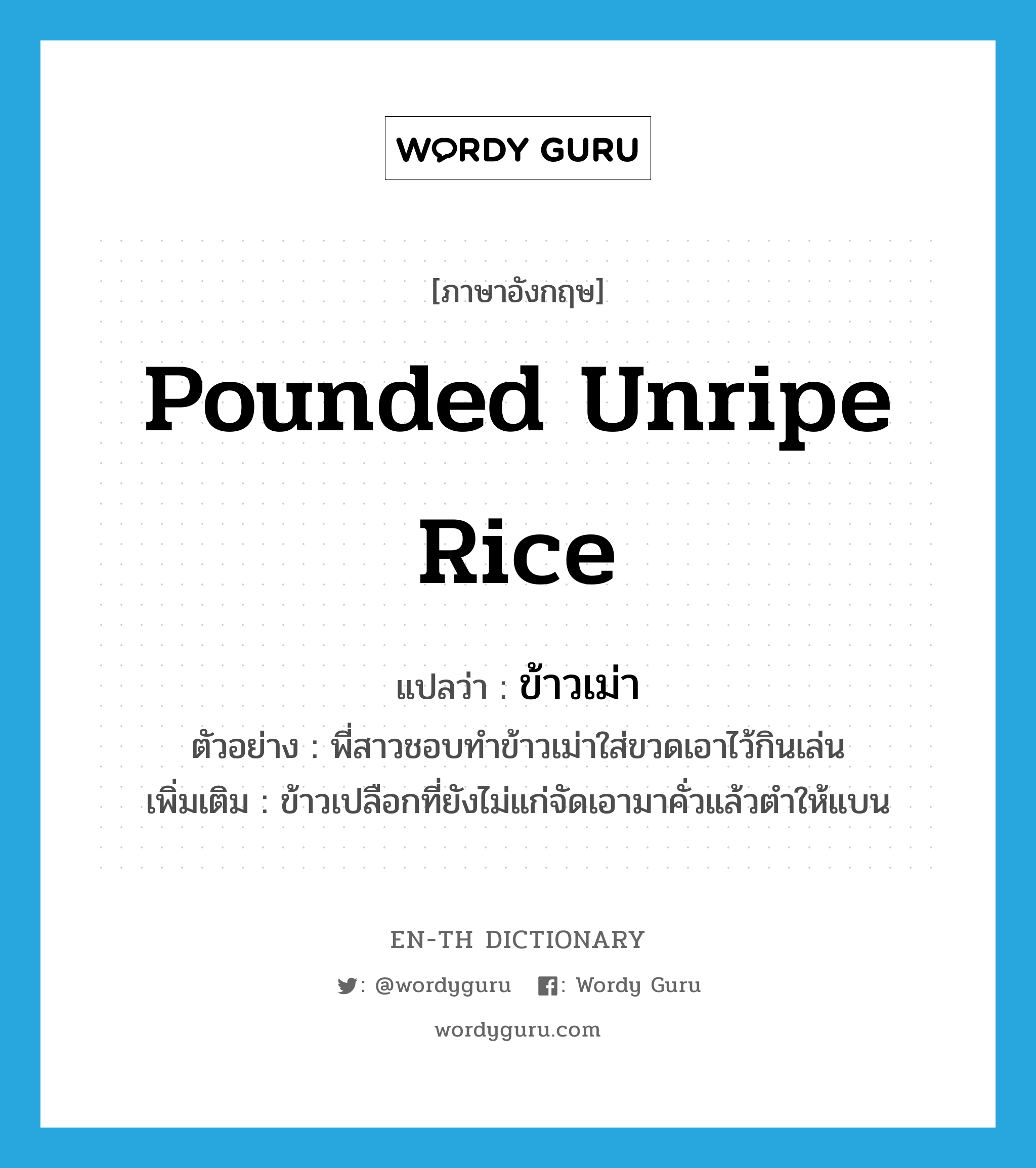 pounded unripe rice แปลว่า?, คำศัพท์ภาษาอังกฤษ pounded unripe rice แปลว่า ข้าวเม่า ประเภท N ตัวอย่าง พี่สาวชอบทำข้าวเม่าใส่ขวดเอาไว้กินเล่น เพิ่มเติม ข้าวเปลือกที่ยังไม่แก่จัดเอามาคั่วแล้วตำให้แบน หมวด N