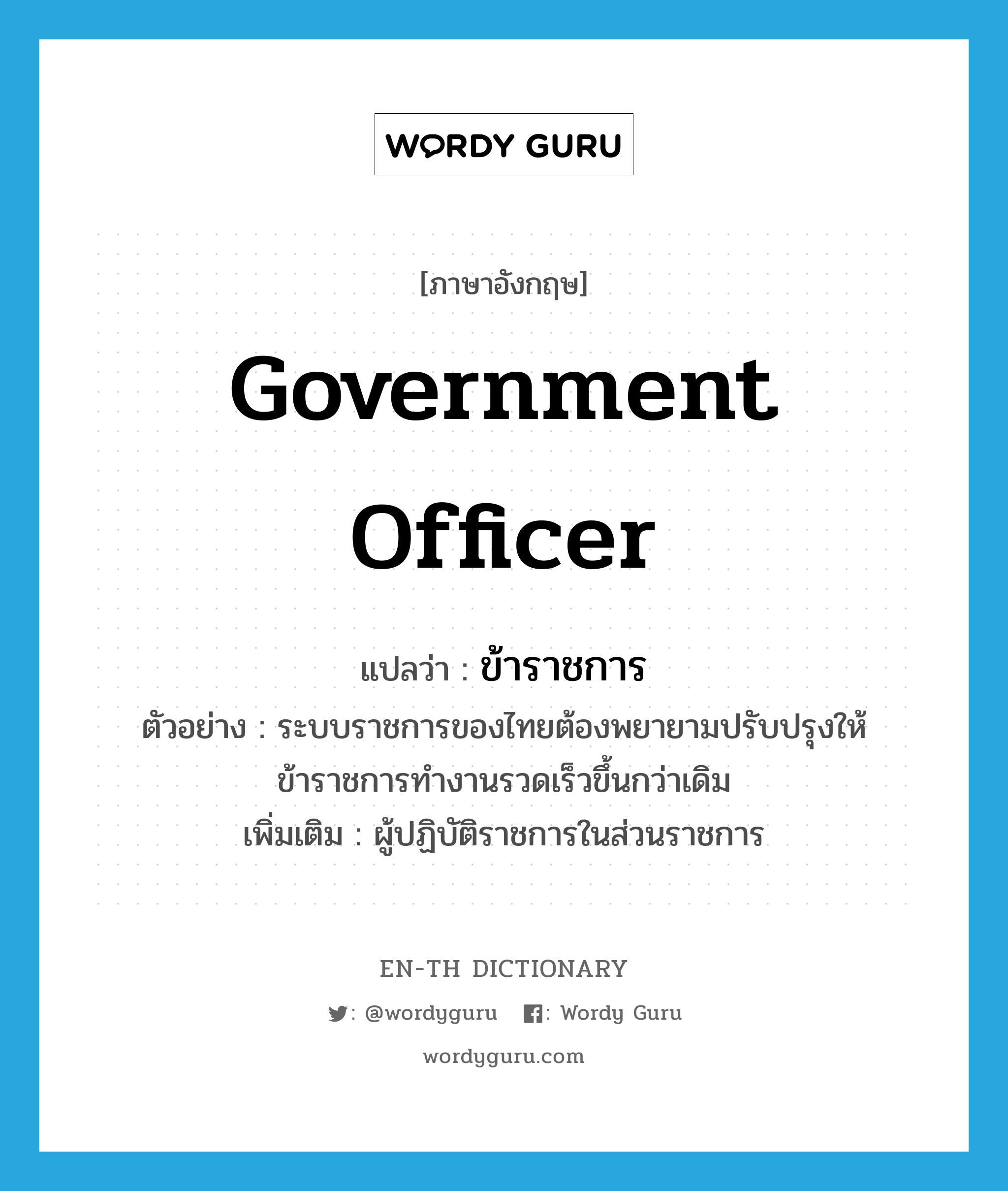 government officer แปลว่า?, คำศัพท์ภาษาอังกฤษ government officer แปลว่า ข้าราชการ ประเภท N ตัวอย่าง ระบบราชการของไทยต้องพยายามปรับปรุงให้ข้าราชการทำงานรวดเร็วขึ้นกว่าเดิม เพิ่มเติม ผู้ปฏิบัติราชการในส่วนราชการ หมวด N