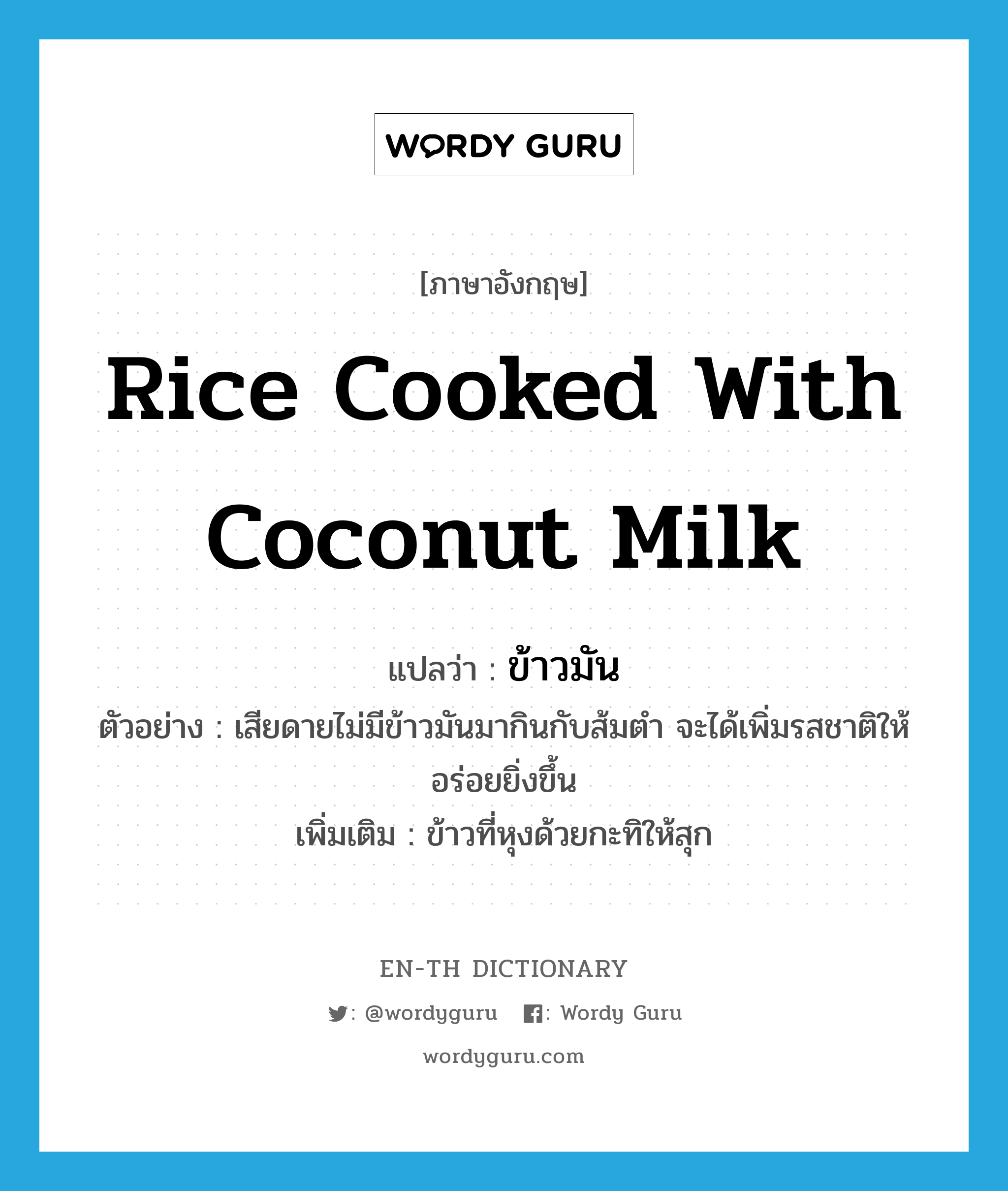 rice cooked with coconut milk แปลว่า?, คำศัพท์ภาษาอังกฤษ rice cooked with coconut milk แปลว่า ข้าวมัน ประเภท N ตัวอย่าง เสียดายไม่มีข้าวมันมากินกับส้มตำ จะได้เพิ่มรสชาติให้อร่อยยิ่งขึ้น เพิ่มเติม ข้าวที่หุงด้วยกะทิให้สุก หมวด N