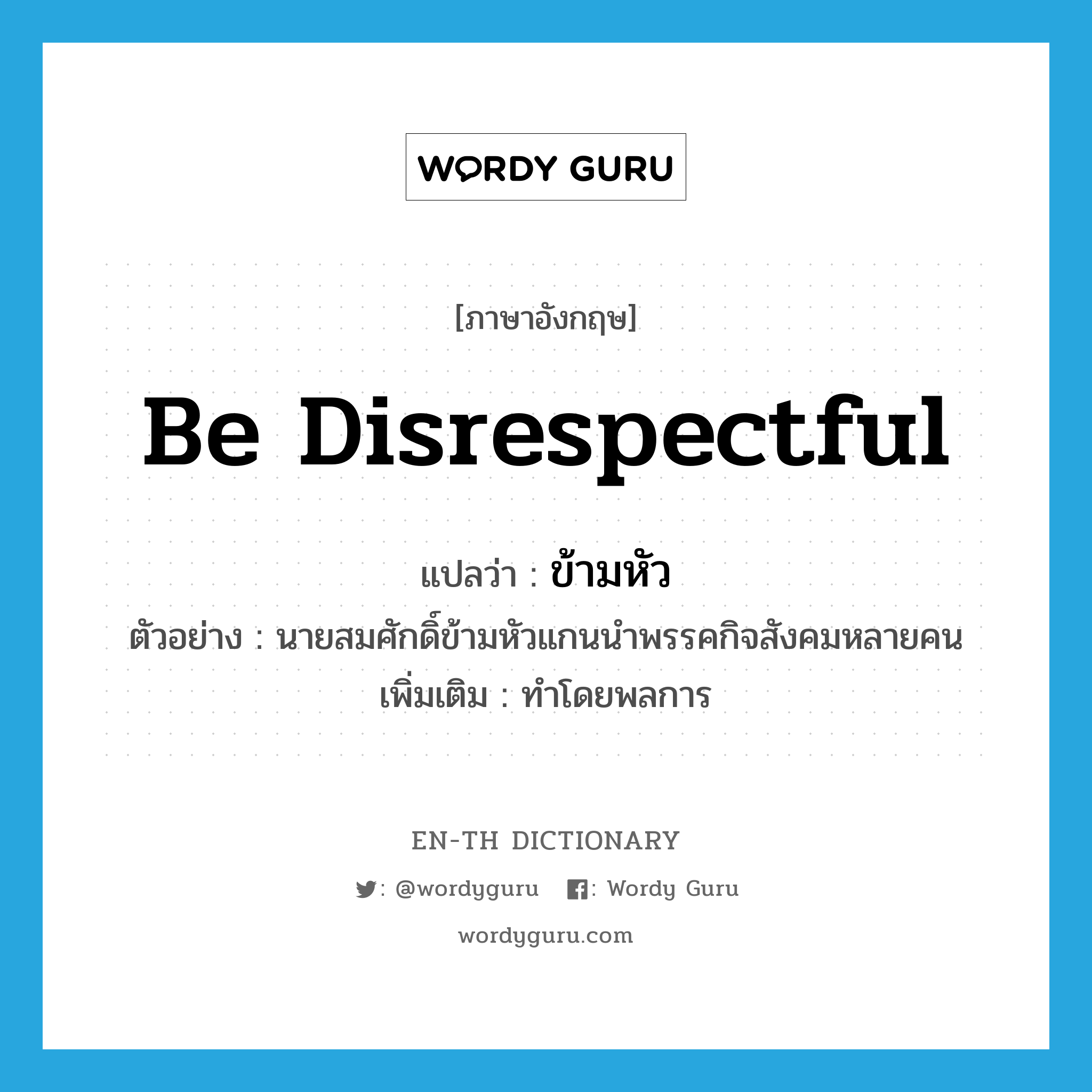 be disrespectful แปลว่า?, คำศัพท์ภาษาอังกฤษ be disrespectful แปลว่า ข้ามหัว ประเภท V ตัวอย่าง นายสมศักดิ์ข้ามหัวแกนนำพรรคกิจสังคมหลายคน เพิ่มเติม ทำโดยพลการ หมวด V