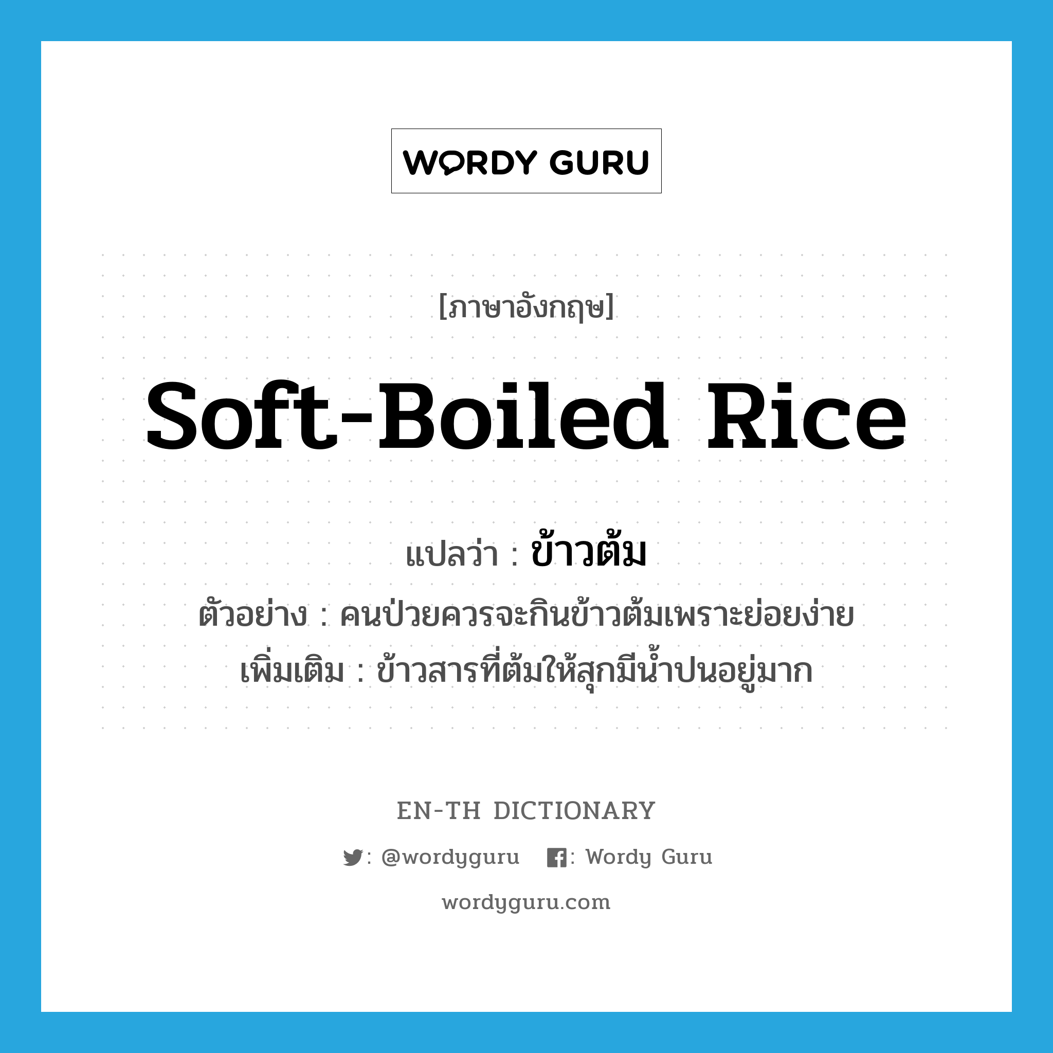 soft-boiled rice แปลว่า?, คำศัพท์ภาษาอังกฤษ soft-boiled rice แปลว่า ข้าวต้ม ประเภท N ตัวอย่าง คนป่วยควรจะกินข้าวต้มเพราะย่อยง่าย เพิ่มเติม ข้าวสารที่ต้มให้สุกมีน้ำปนอยู่มาก หมวด N