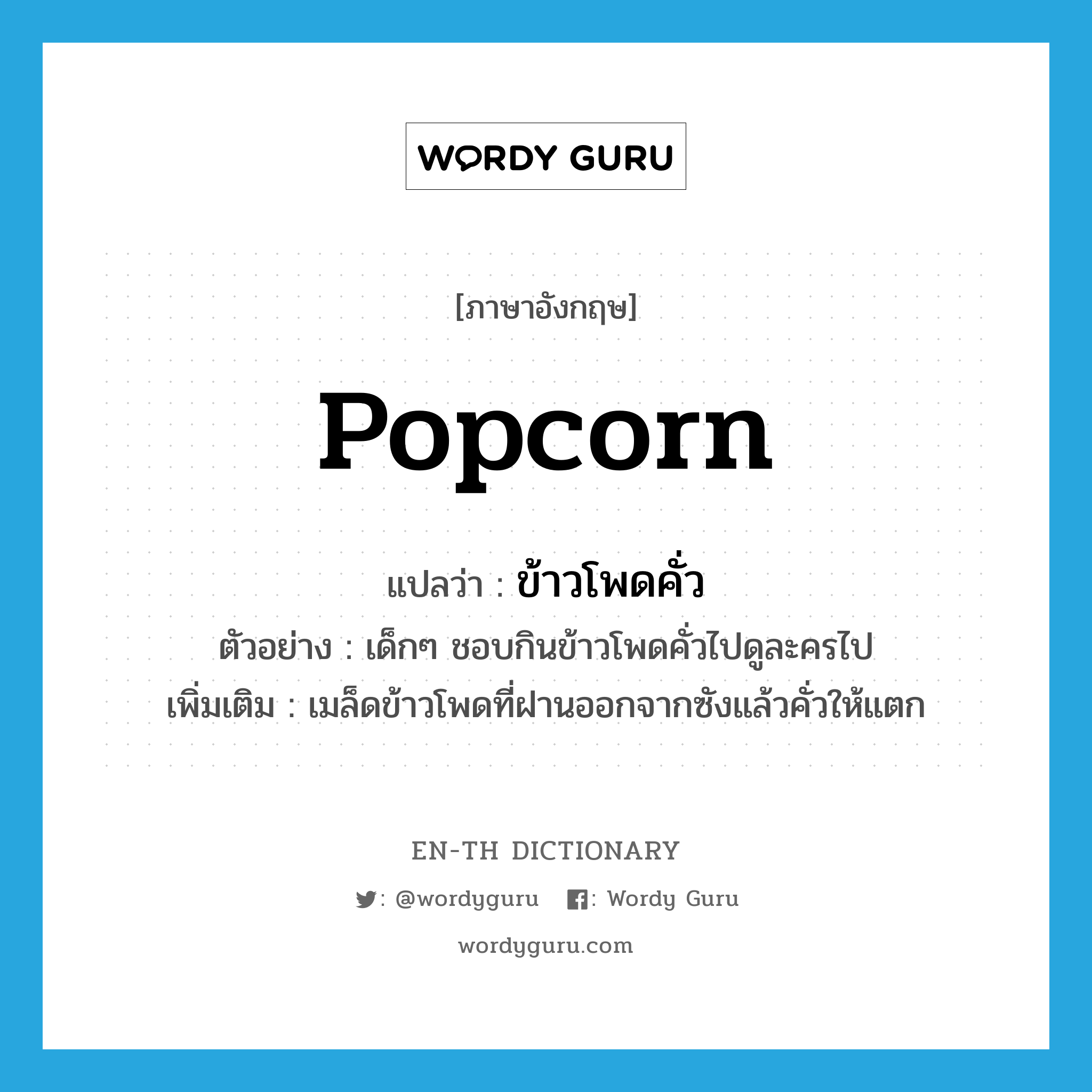 popcorn แปลว่า?, คำศัพท์ภาษาอังกฤษ popcorn แปลว่า ข้าวโพดคั่ว ประเภท N ตัวอย่าง เด็กๆ ชอบกินข้าวโพดคั่วไปดูละครไป เพิ่มเติม เมล็ดข้าวโพดที่ฝานออกจากซังแล้วคั่วให้แตก หมวด N