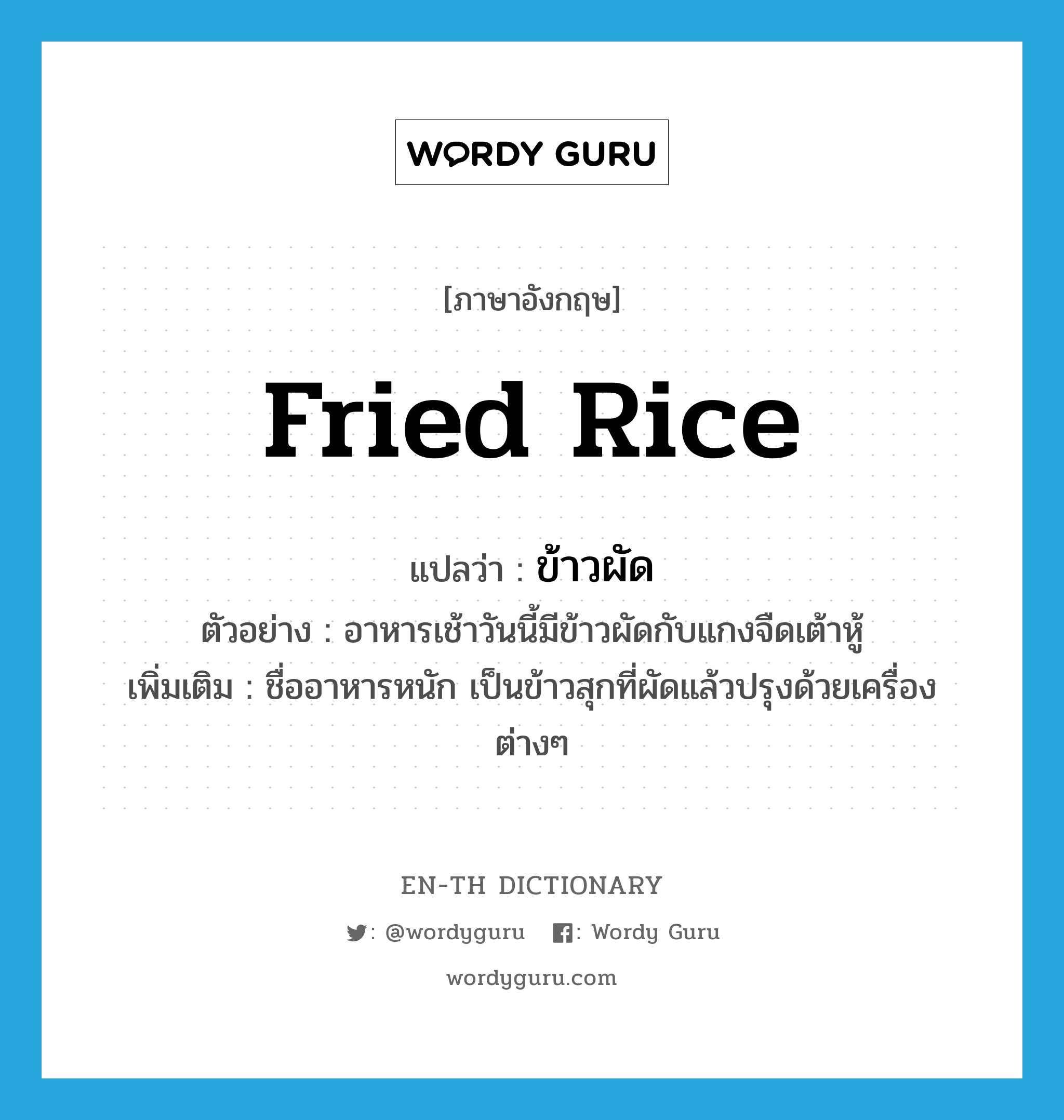ข้าวผัด ภาษาอังกฤษ?, คำศัพท์ภาษาอังกฤษ ข้าวผัด แปลว่า fried rice ประเภท N ตัวอย่าง อาหารเช้าวันนี้มีข้าวผัดกับแกงจืดเต้าหู้ เพิ่มเติม ชื่ออาหารหนัก เป็นข้าวสุกที่ผัดแล้วปรุงด้วยเครื่องต่างๆ หมวด N