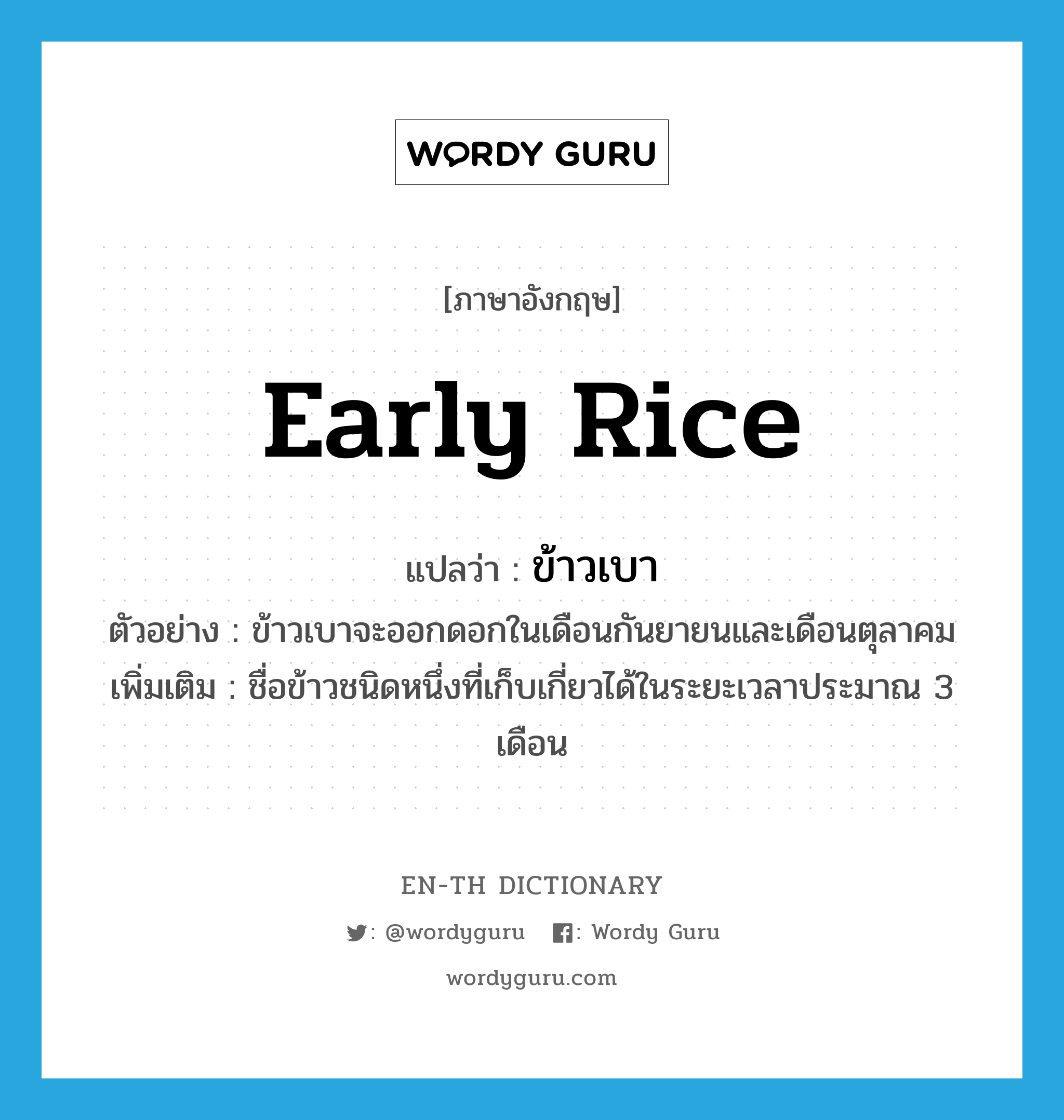 ข้าวเบา ภาษาอังกฤษ?, คำศัพท์ภาษาอังกฤษ ข้าวเบา แปลว่า early rice ประเภท N ตัวอย่าง ข้าวเบาจะออกดอกในเดือนกันยายนและเดือนตุลาคม เพิ่มเติม ชื่อข้าวชนิดหนึ่งที่เก็บเกี่ยวได้ในระยะเวลาประมาณ 3 เดือน หมวด N
