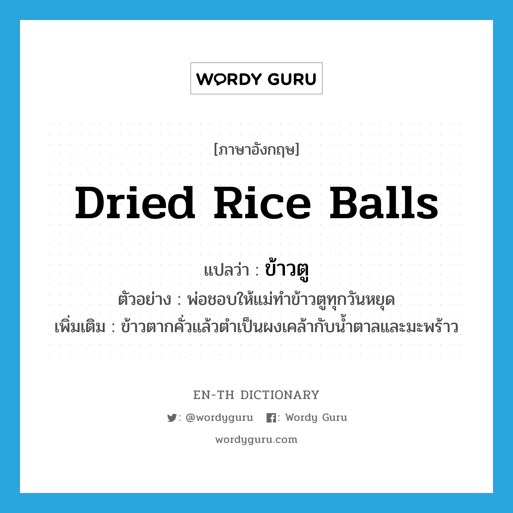 dried rice balls แปลว่า?, คำศัพท์ภาษาอังกฤษ dried rice balls แปลว่า ข้าวตู ประเภท N ตัวอย่าง พ่อชอบให้แม่ทำข้าวตูทุกวันหยุด เพิ่มเติม ข้าวตากคั่วแล้วตำเป็นผงเคล้ากับน้ำตาลและมะพร้าว หมวด N