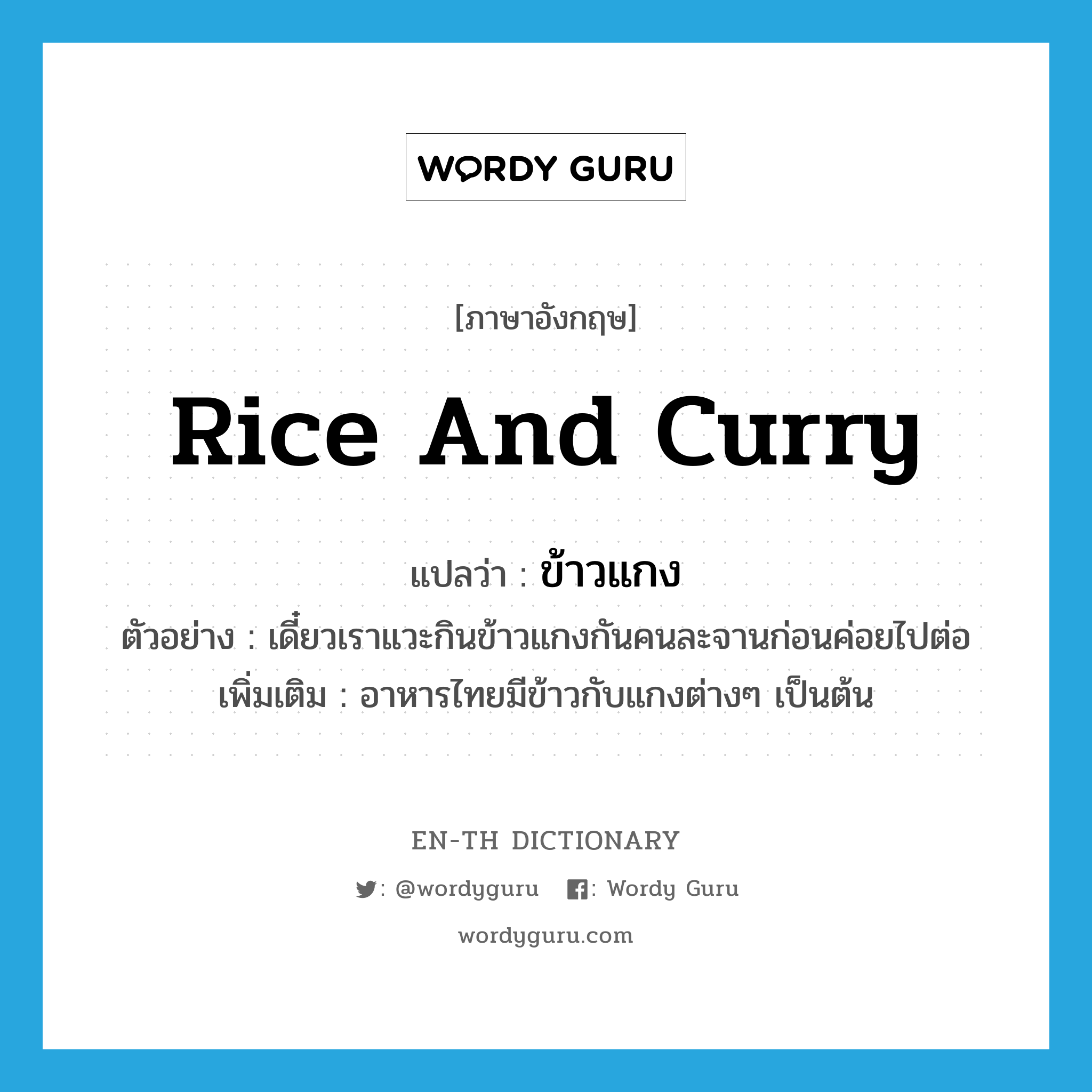 rice and curry แปลว่า?, คำศัพท์ภาษาอังกฤษ rice and curry แปลว่า ข้าวแกง ประเภท N ตัวอย่าง เดี๋ยวเราแวะกินข้าวแกงกันคนละจานก่อนค่อยไปต่อ เพิ่มเติม อาหารไทยมีข้าวกับแกงต่างๆ เป็นต้น หมวด N