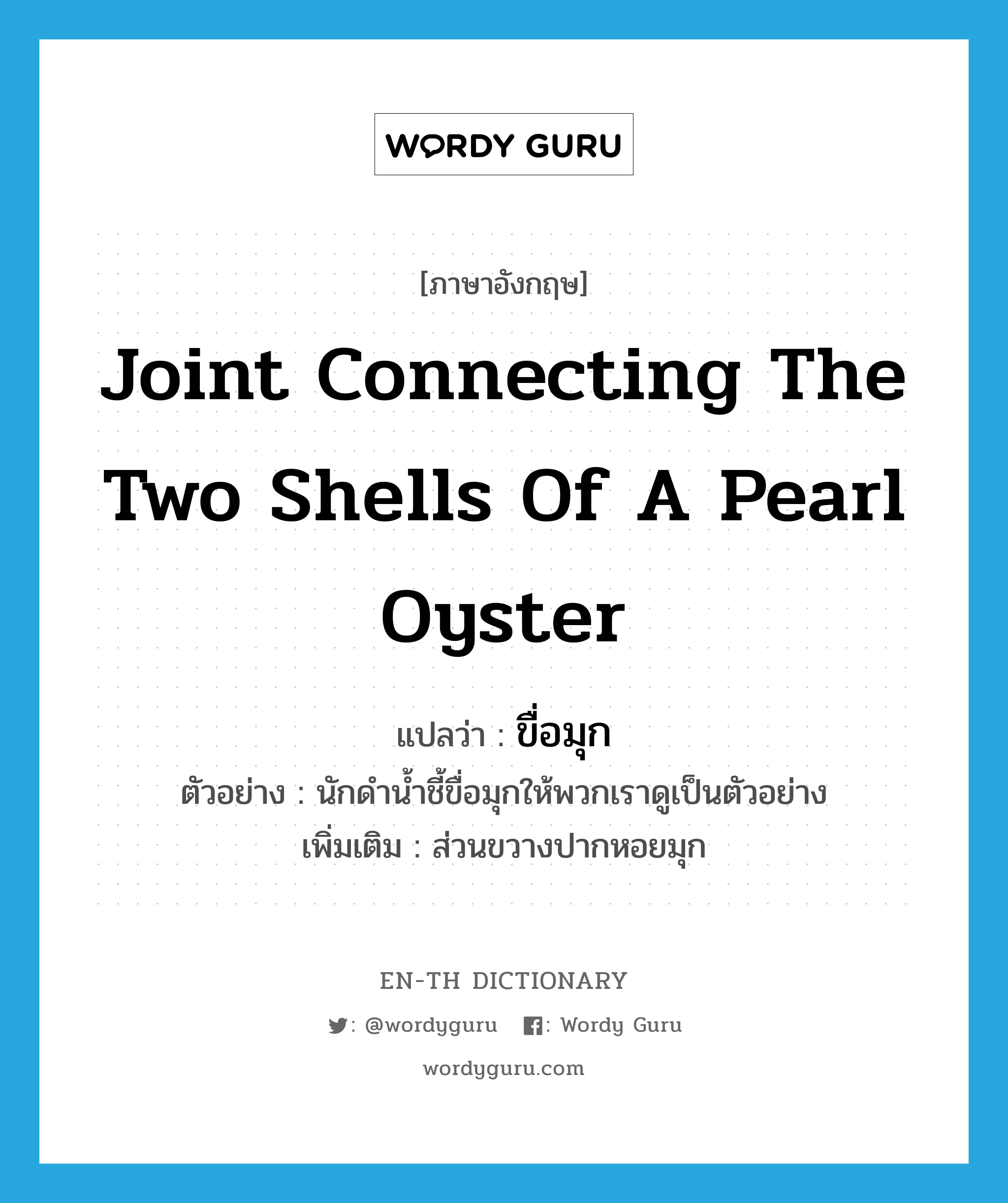 joint connecting the two shells of a pearl oyster แปลว่า?, คำศัพท์ภาษาอังกฤษ joint connecting the two shells of a pearl oyster แปลว่า ขื่อมุก ประเภท N ตัวอย่าง นักดำน้ำชี้ขื่อมุกให้พวกเราดูเป็นตัวอย่าง เพิ่มเติม ส่วนขวางปากหอยมุก หมวด N