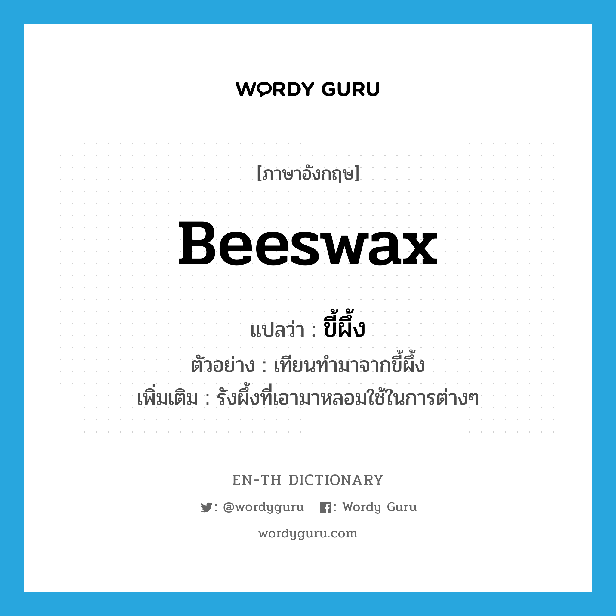 beeswax แปลว่า?, คำศัพท์ภาษาอังกฤษ beeswax แปลว่า ขี้ผึ้ง ประเภท N ตัวอย่าง เทียนทำมาจากขี้ผึ้ง เพิ่มเติม รังผึ้งที่เอามาหลอมใช้ในการต่างๆ หมวด N
