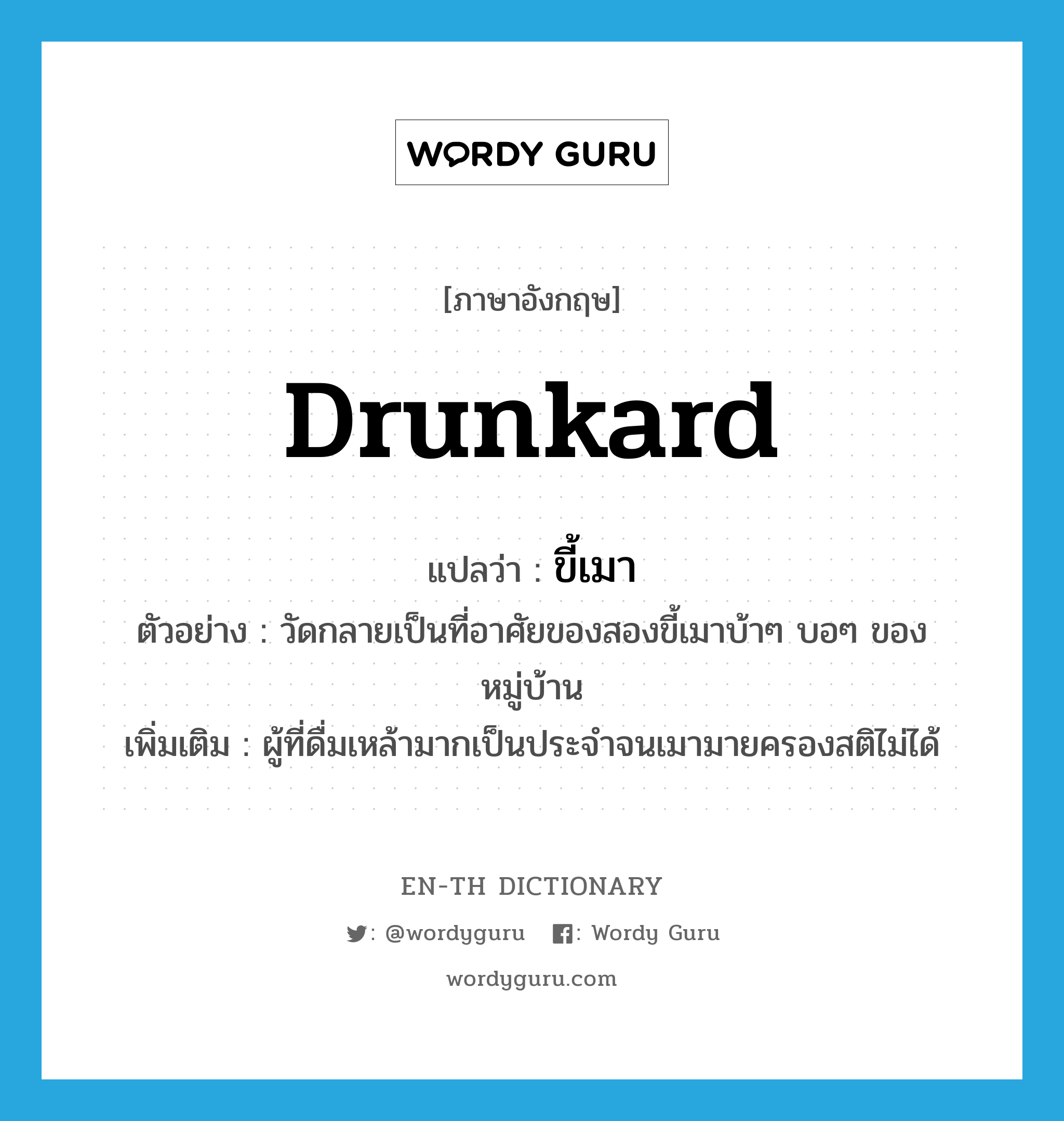 drunkard แปลว่า?, คำศัพท์ภาษาอังกฤษ drunkard แปลว่า ขี้เมา ประเภท N ตัวอย่าง วัดกลายเป็นที่อาศัยของสองขี้เมาบ้าๆ บอๆ ของหมู่บ้าน เพิ่มเติม ผู้ที่ดื่มเหล้ามากเป็นประจำจนเมามายครองสติไม่ได้ หมวด N