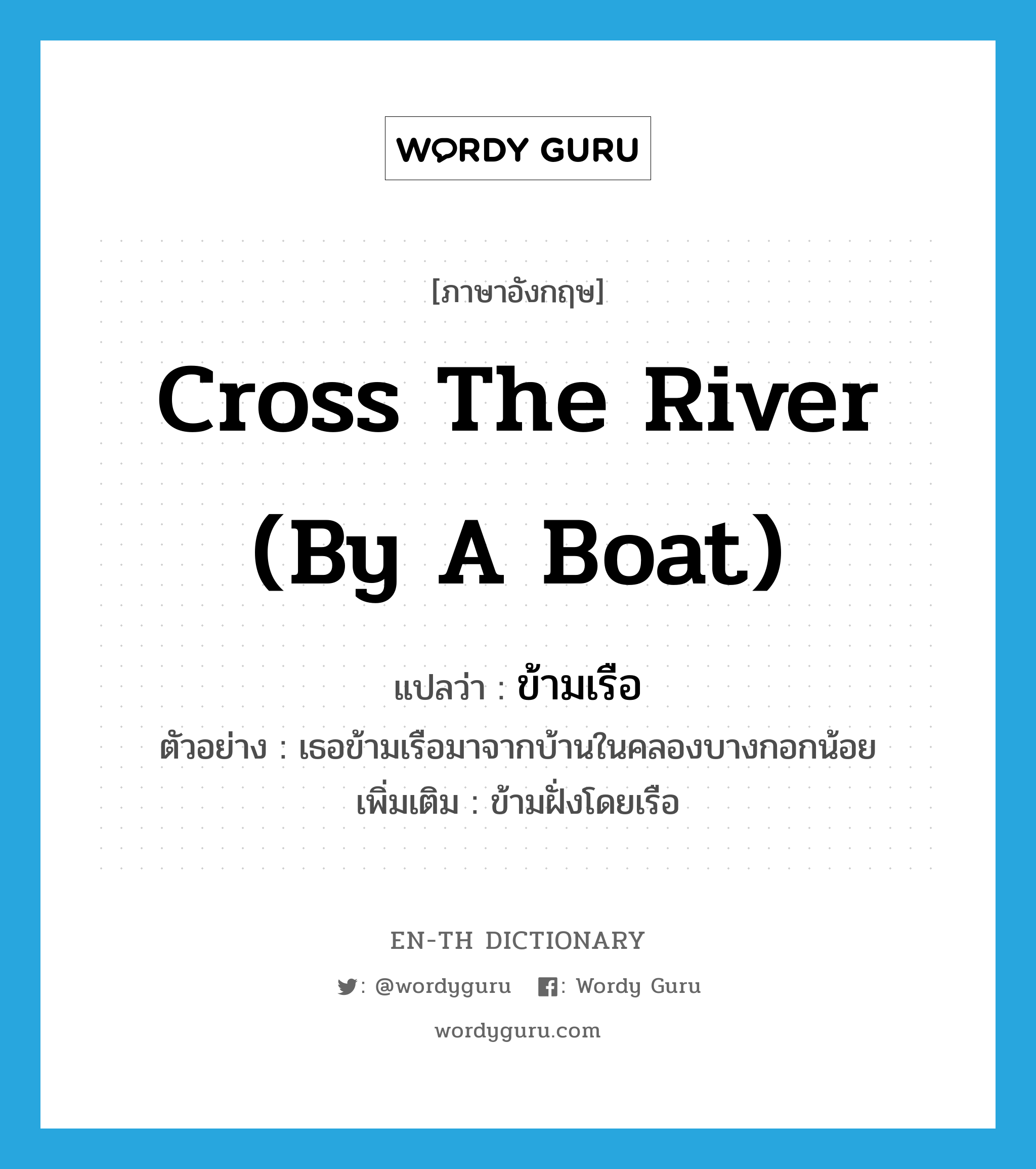 cross the river (by a boat) แปลว่า?, คำศัพท์ภาษาอังกฤษ cross the river (by a boat) แปลว่า ข้ามเรือ ประเภท V ตัวอย่าง เธอข้ามเรือมาจากบ้านในคลองบางกอกน้อย เพิ่มเติม ข้ามฝั่งโดยเรือ หมวด V