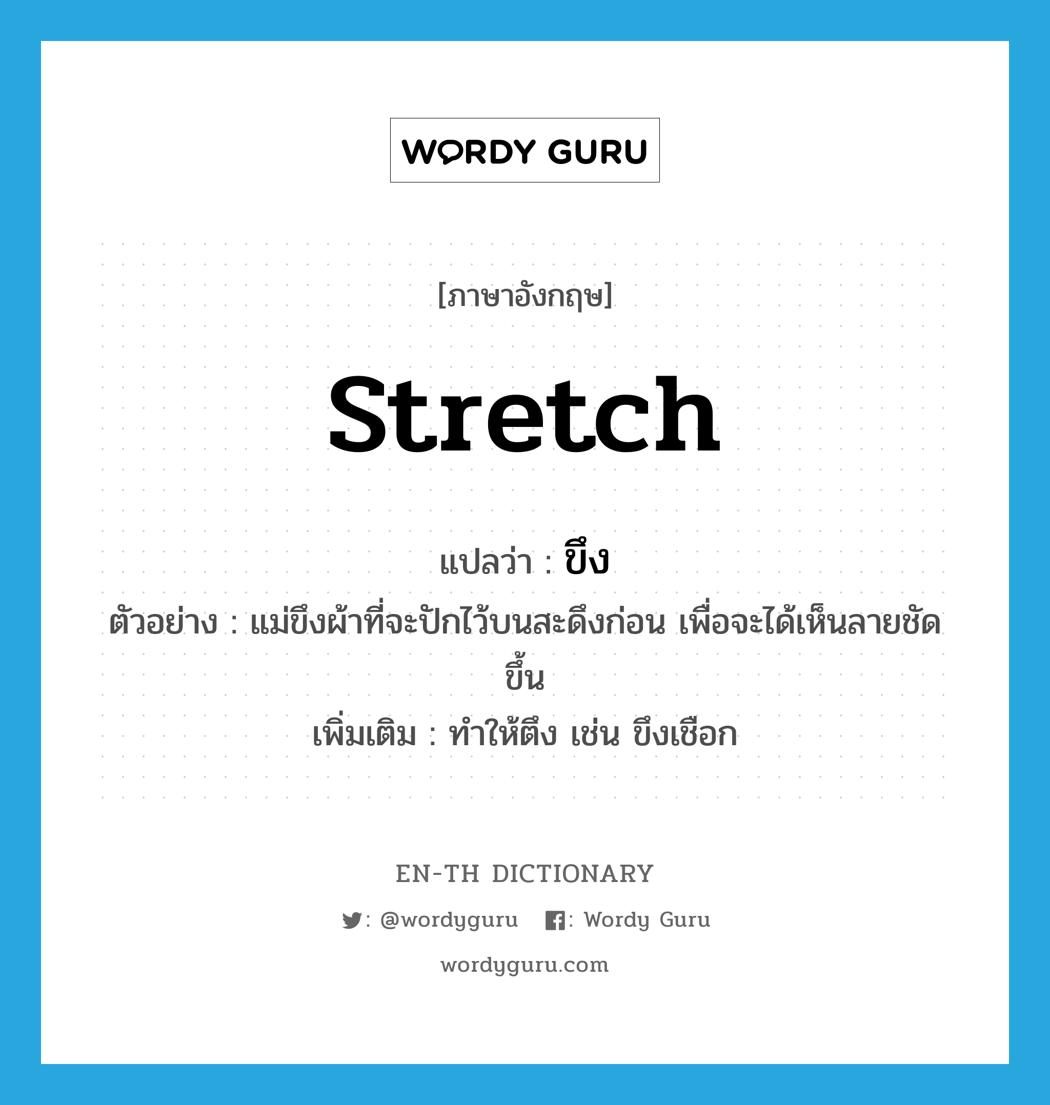stretch แปลว่า?, คำศัพท์ภาษาอังกฤษ stretch แปลว่า ขึง ประเภท V ตัวอย่าง แม่ขึงผ้าที่จะปักไว้บนสะดึงก่อน เพื่อจะได้เห็นลายชัดขึ้น เพิ่มเติม ทำให้ตึง เช่น ขึงเชือก หมวด V