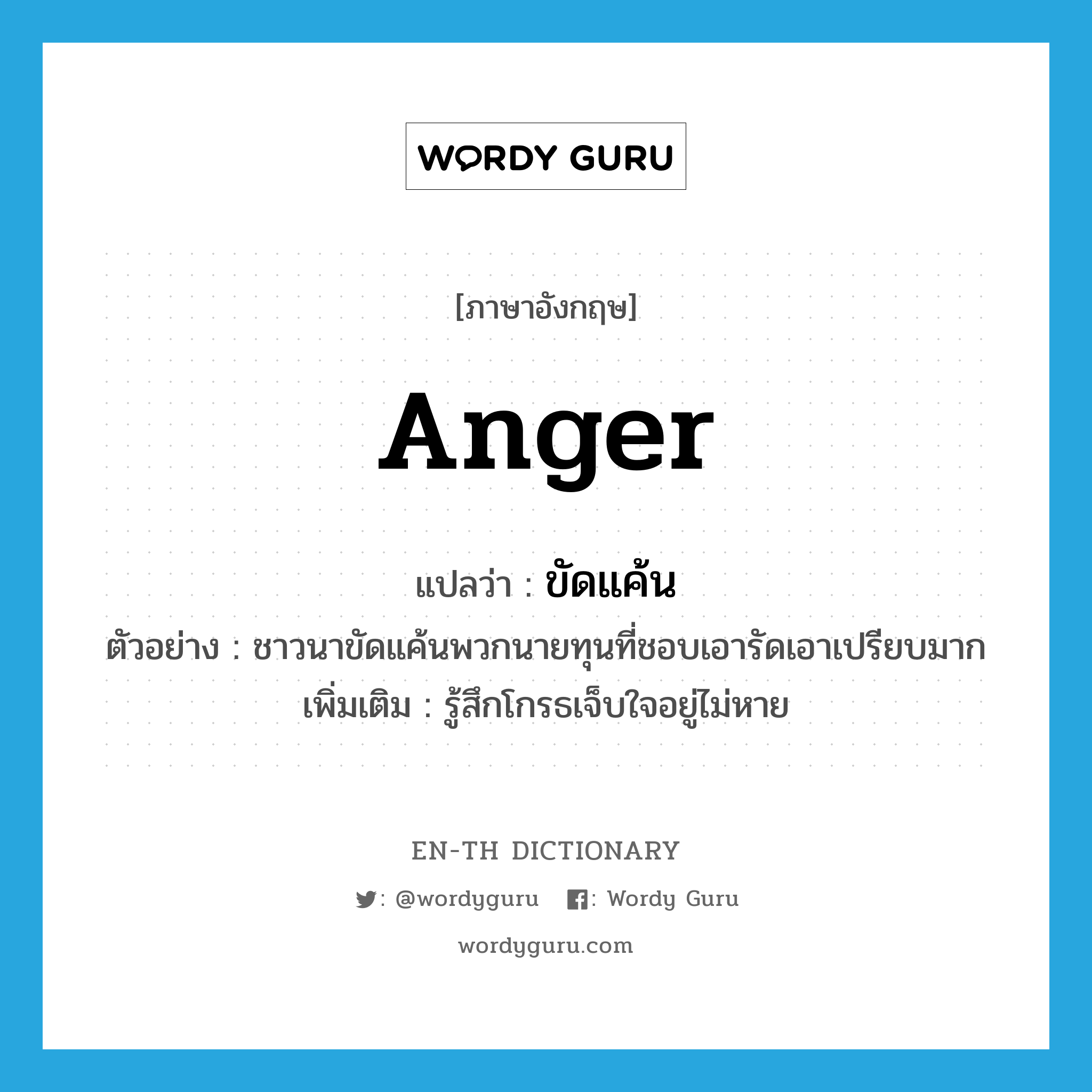 anger แปลว่า?, คำศัพท์ภาษาอังกฤษ anger แปลว่า ขัดแค้น ประเภท V ตัวอย่าง ชาวนาขัดแค้นพวกนายทุนที่ชอบเอารัดเอาเปรียบมาก เพิ่มเติม รู้สึกโกรธเจ็บใจอยู่ไม่หาย หมวด V