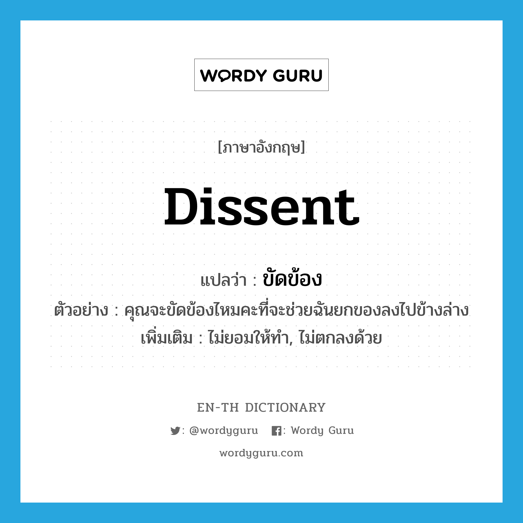 dissent แปลว่า?, คำศัพท์ภาษาอังกฤษ dissent แปลว่า ขัดข้อง ประเภท V ตัวอย่าง คุณจะขัดข้องไหมคะที่จะช่วยฉันยกของลงไปข้างล่าง เพิ่มเติม ไม่ยอมให้ทำ, ไม่ตกลงด้วย หมวด V