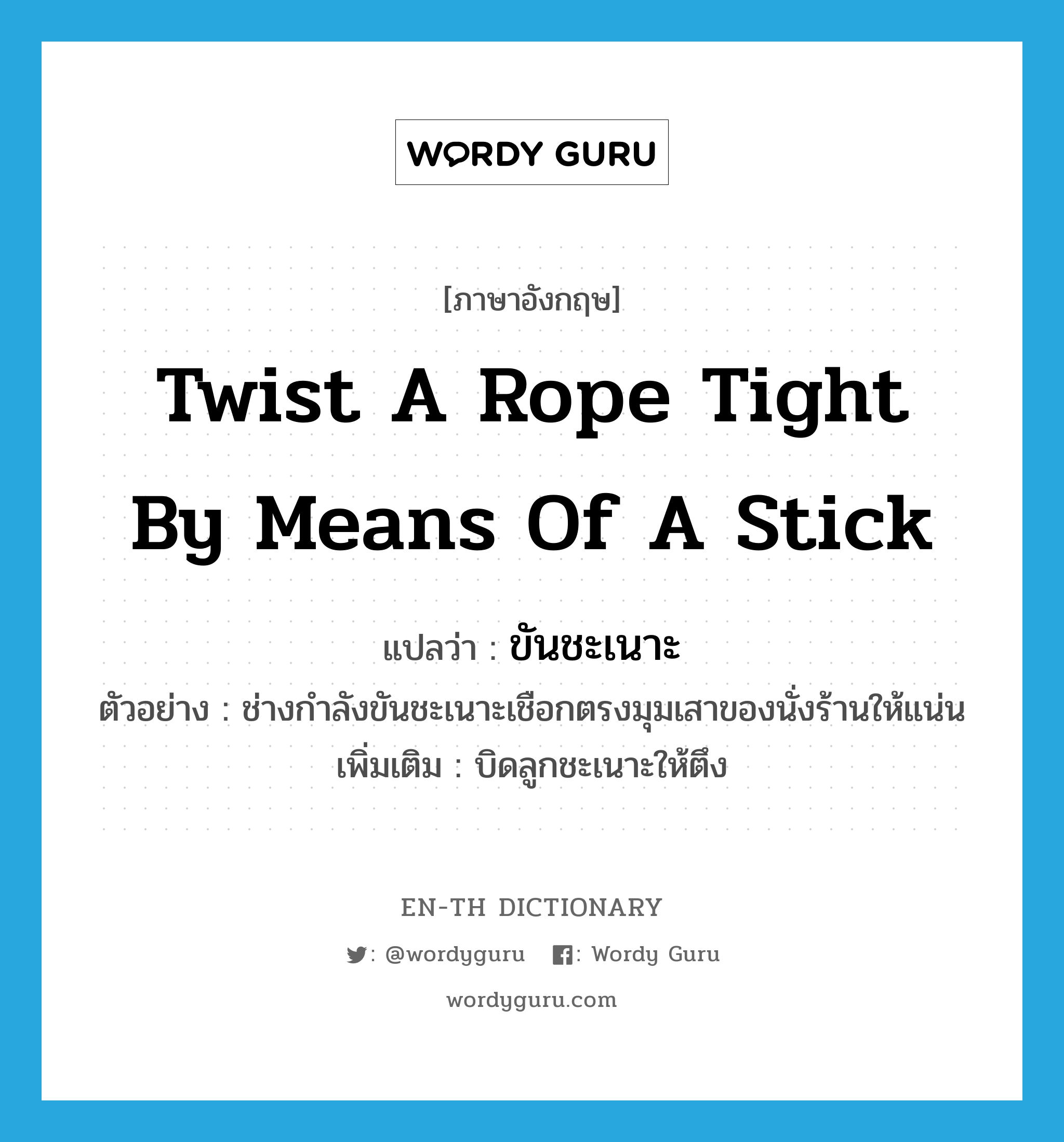 twist a rope tight by means of a stick แปลว่า?, คำศัพท์ภาษาอังกฤษ twist a rope tight by means of a stick แปลว่า ขันชะเนาะ ประเภท V ตัวอย่าง ช่างกำลังขันชะเนาะเชือกตรงมุมเสาของนั่งร้านให้แน่น เพิ่มเติม บิดลูกชะเนาะให้ตึง หมวด V