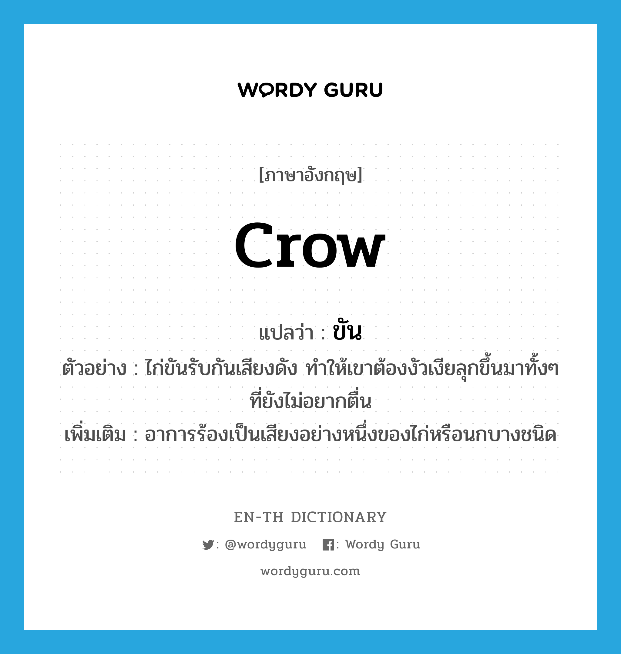 crow แปลว่า?, คำศัพท์ภาษาอังกฤษ crow แปลว่า ขัน ประเภท V ตัวอย่าง ไก่ขันรับกันเสียงดัง ทำให้เขาต้องงัวเงียลุกขึ้นมาทั้งๆ ที่ยังไม่อยากตื่น เพิ่มเติม อาการร้องเป็นเสียงอย่างหนึ่งของไก่หรือนกบางชนิด หมวด V