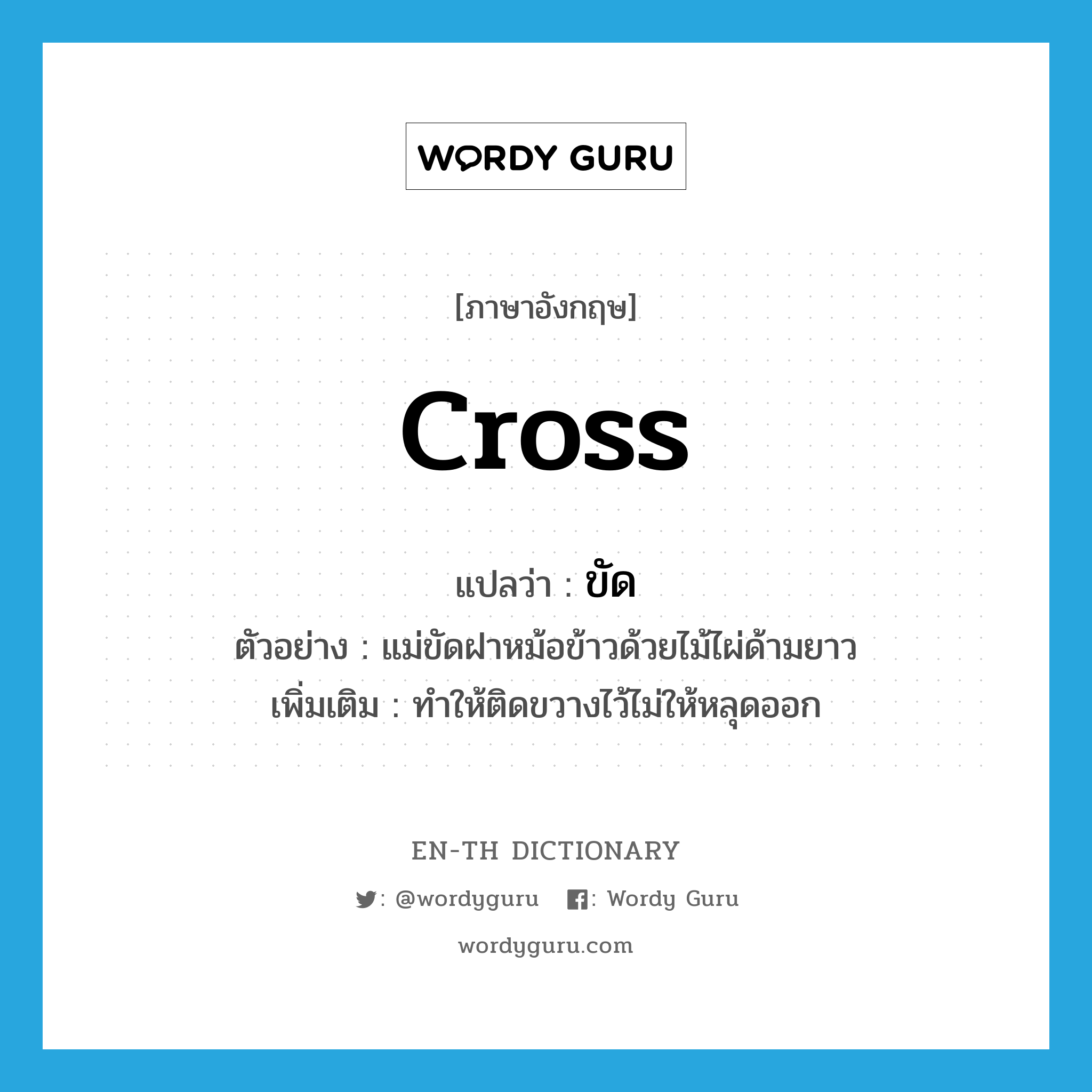 cross แปลว่า?, คำศัพท์ภาษาอังกฤษ cross แปลว่า ขัด ประเภท V ตัวอย่าง แม่ขัดฝาหม้อข้าวด้วยไม้ไผ่ด้ามยาว เพิ่มเติม ทำให้ติดขวางไว้ไม่ให้หลุดออก หมวด V