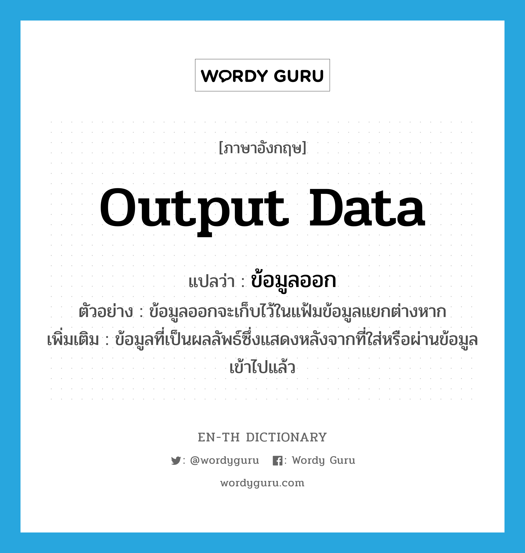 output data แปลว่า?, คำศัพท์ภาษาอังกฤษ output data แปลว่า ข้อมูลออก ประเภท N ตัวอย่าง ข้อมูลออกจะเก็บไว้ในแฟ้มข้อมูลแยกต่างหาก เพิ่มเติม ข้อมูลที่เป็นผลลัพธ์ซึ่งแสดงหลังจากที่ใส่หรือผ่านข้อมูลเข้าไปแล้ว หมวด N