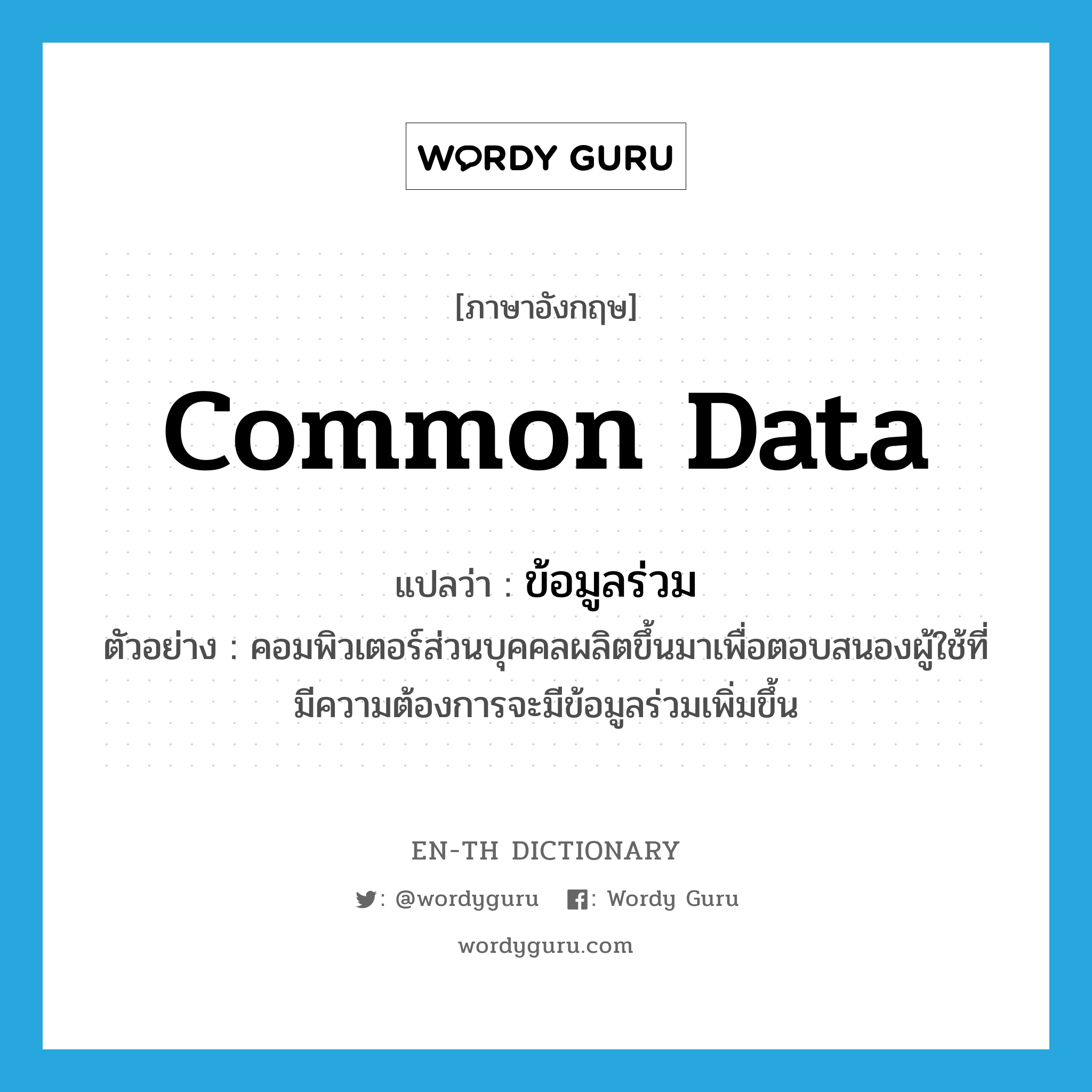 common data แปลว่า?, คำศัพท์ภาษาอังกฤษ common data แปลว่า ข้อมูลร่วม ประเภท N ตัวอย่าง คอมพิวเตอร์ส่วนบุคคลผลิตขึ้นมาเพื่อตอบสนองผู้ใช้ที่มีความต้องการจะมีข้อมูลร่วมเพิ่มขึ้น หมวด N
