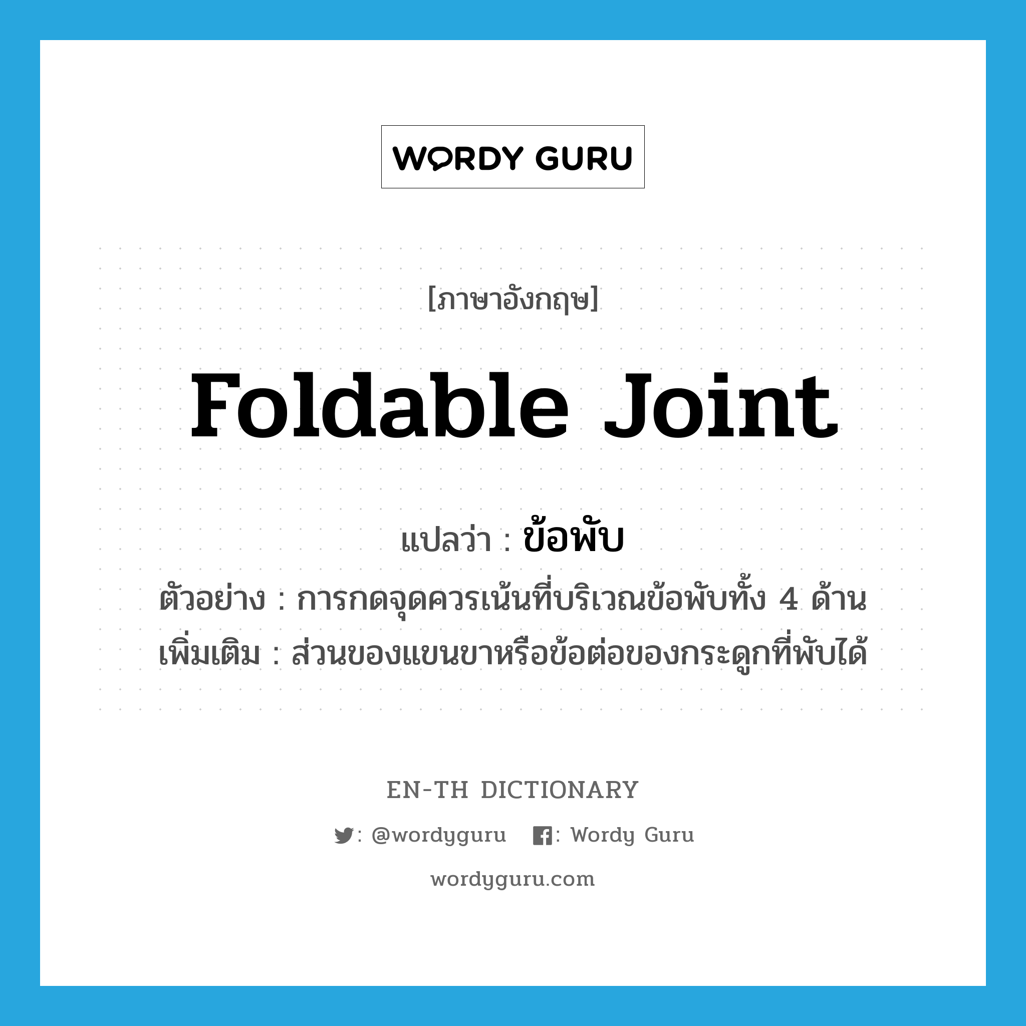 foldable joint แปลว่า?, คำศัพท์ภาษาอังกฤษ foldable joint แปลว่า ข้อพับ ประเภท N ตัวอย่าง การกดจุดควรเน้นที่บริเวณข้อพับทั้ง 4 ด้าน เพิ่มเติม ส่วนของแขนขาหรือข้อต่อของกระดูกที่พับได้ หมวด N