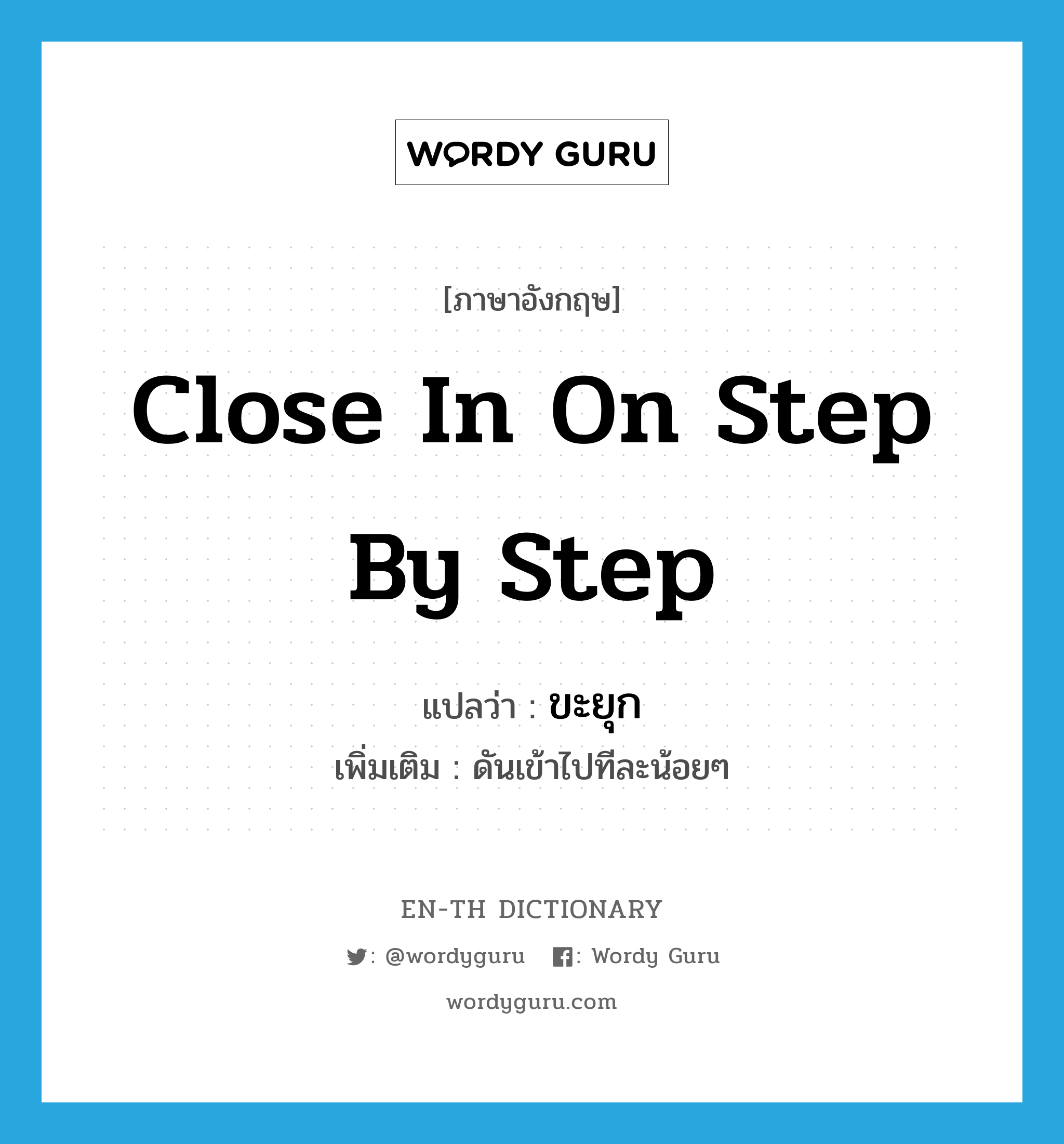 close in on step by step แปลว่า?, คำศัพท์ภาษาอังกฤษ close in on step by step แปลว่า ขะยุก ประเภท V เพิ่มเติม ดันเข้าไปทีละน้อยๆ หมวด V