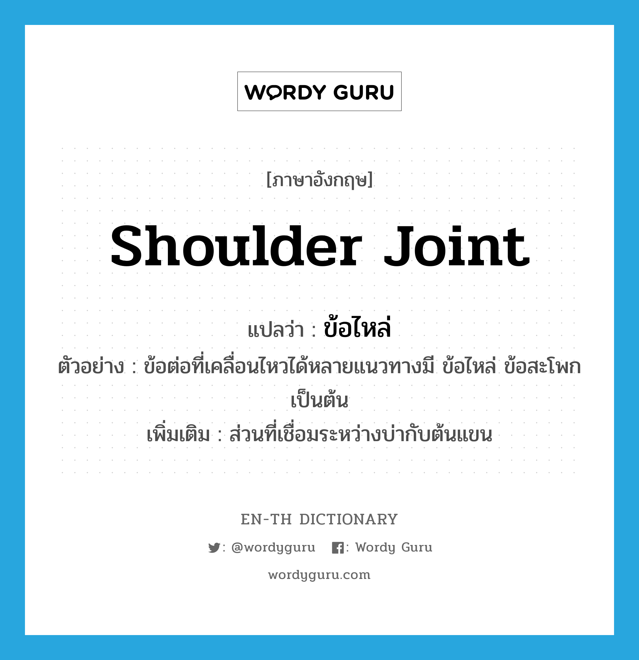 shoulder joint แปลว่า?, คำศัพท์ภาษาอังกฤษ shoulder joint แปลว่า ข้อไหล่ ประเภท N ตัวอย่าง ข้อต่อที่เคลื่อนไหวได้หลายแนวทางมี ข้อไหล่ ข้อสะโพก เป็นต้น เพิ่มเติม ส่วนที่เชื่อมระหว่างบ่ากับต้นแขน หมวด N