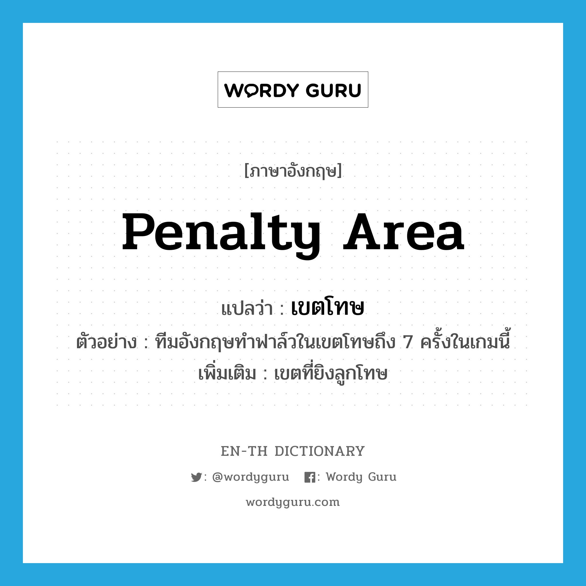 penalty area แปลว่า?, คำศัพท์ภาษาอังกฤษ penalty area แปลว่า เขตโทษ ประเภท N ตัวอย่าง ทีมอังกฤษทำฟาล์วในเขตโทษถึง 7 ครั้งในเกมนี้ เพิ่มเติม เขตที่ยิงลูกโทษ หมวด N