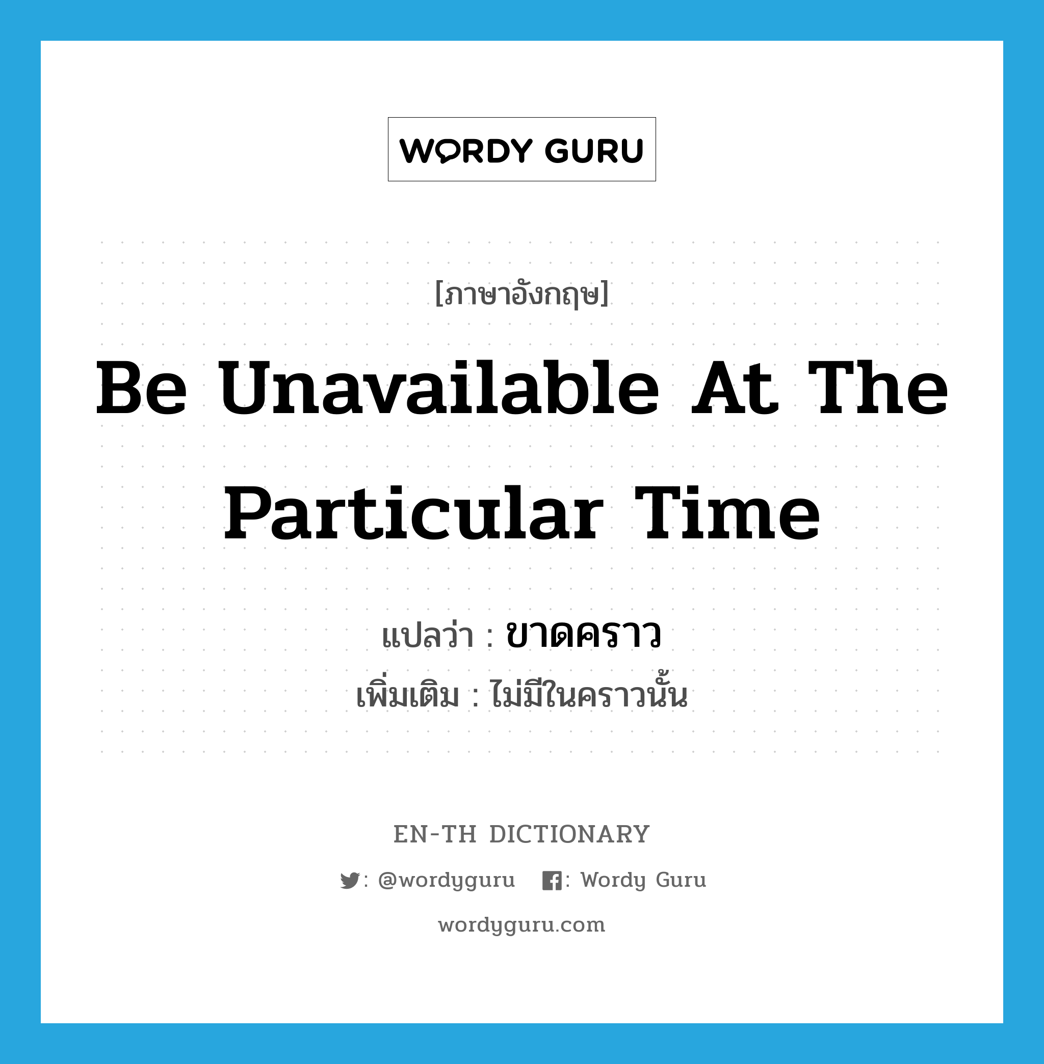 be unavailable at the particular time แปลว่า?, คำศัพท์ภาษาอังกฤษ be unavailable at the particular time แปลว่า ขาดคราว ประเภท V เพิ่มเติม ไม่มีในคราวนั้น หมวด V