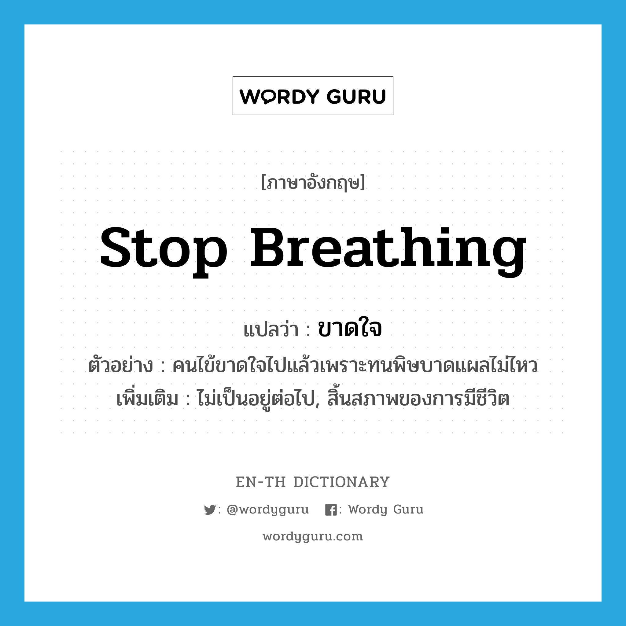 stop breathing แปลว่า?, คำศัพท์ภาษาอังกฤษ stop breathing แปลว่า ขาดใจ ประเภท V ตัวอย่าง คนไข้ขาดใจไปแล้วเพราะทนพิษบาดแผลไม่ไหว เพิ่มเติม ไม่เป็นอยู่ต่อไป, สิ้นสภาพของการมีชีวิต หมวด V