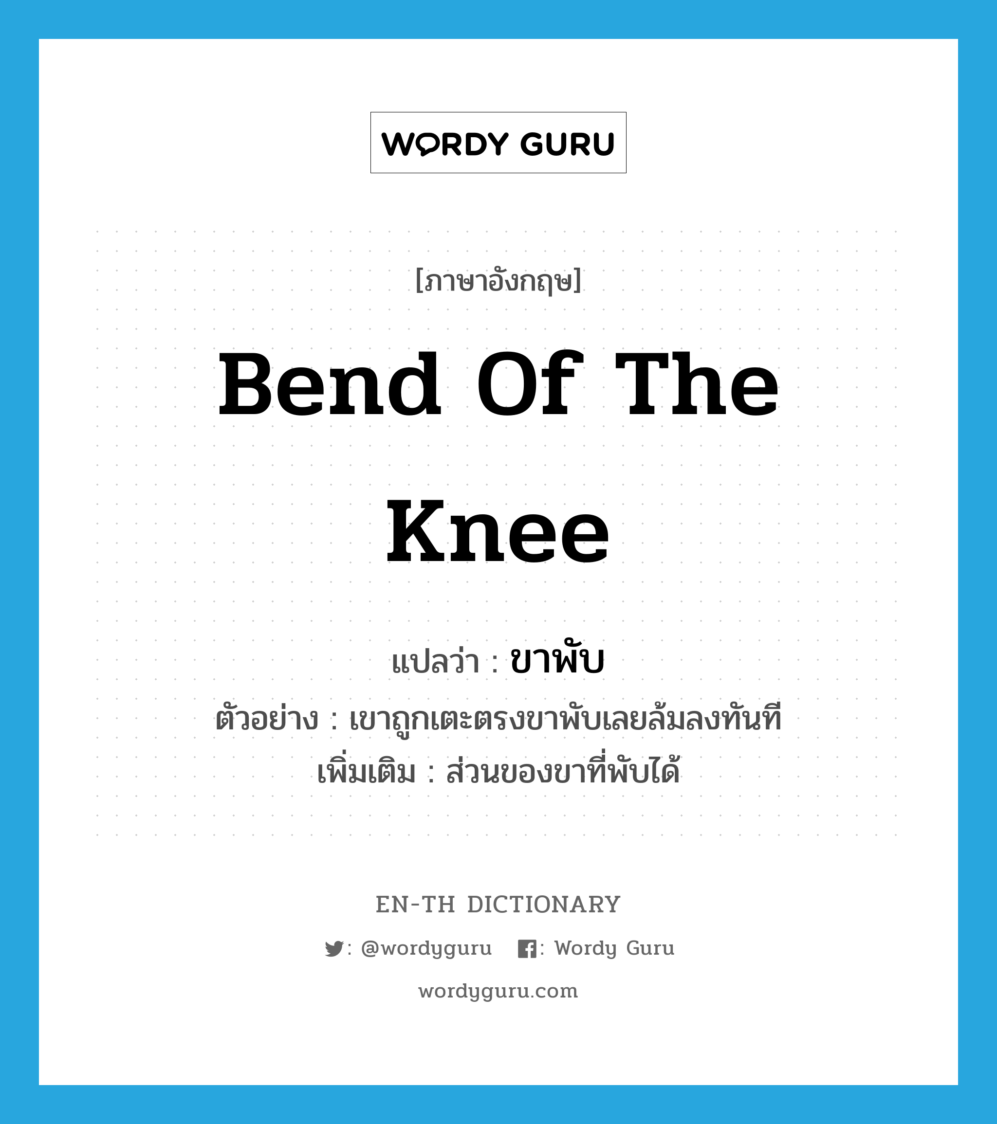 bend of the knee แปลว่า?, คำศัพท์ภาษาอังกฤษ bend of the knee แปลว่า ขาพับ ประเภท N ตัวอย่าง เขาถูกเตะตรงขาพับเลยล้มลงทันที เพิ่มเติม ส่วนของขาที่พับได้ หมวด N
