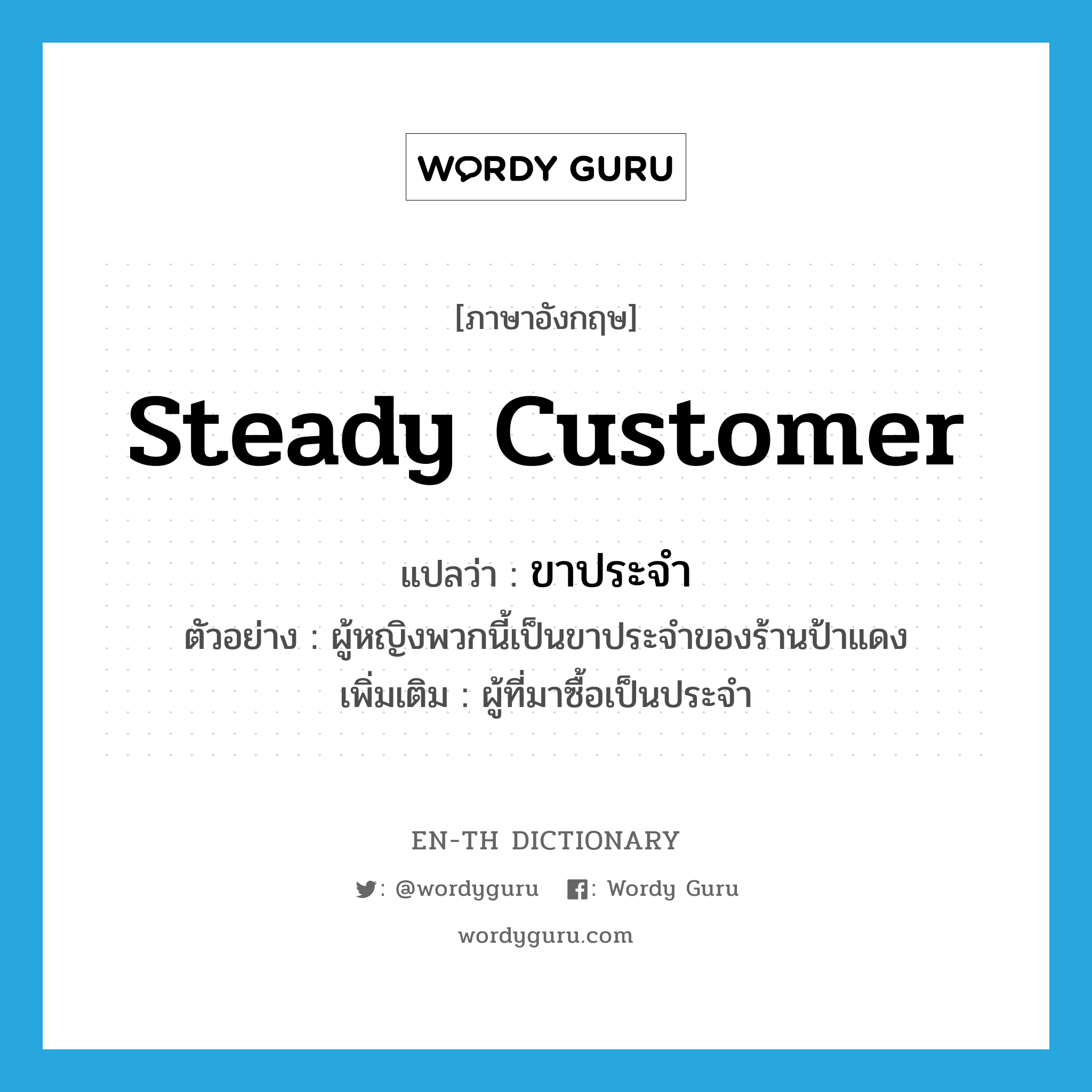 steady customer แปลว่า?, คำศัพท์ภาษาอังกฤษ steady customer แปลว่า ขาประจำ ประเภท N ตัวอย่าง ผู้หญิงพวกนี้เป็นขาประจำของร้านป้าแดง เพิ่มเติม ผู้ที่มาซื้อเป็นประจำ หมวด N