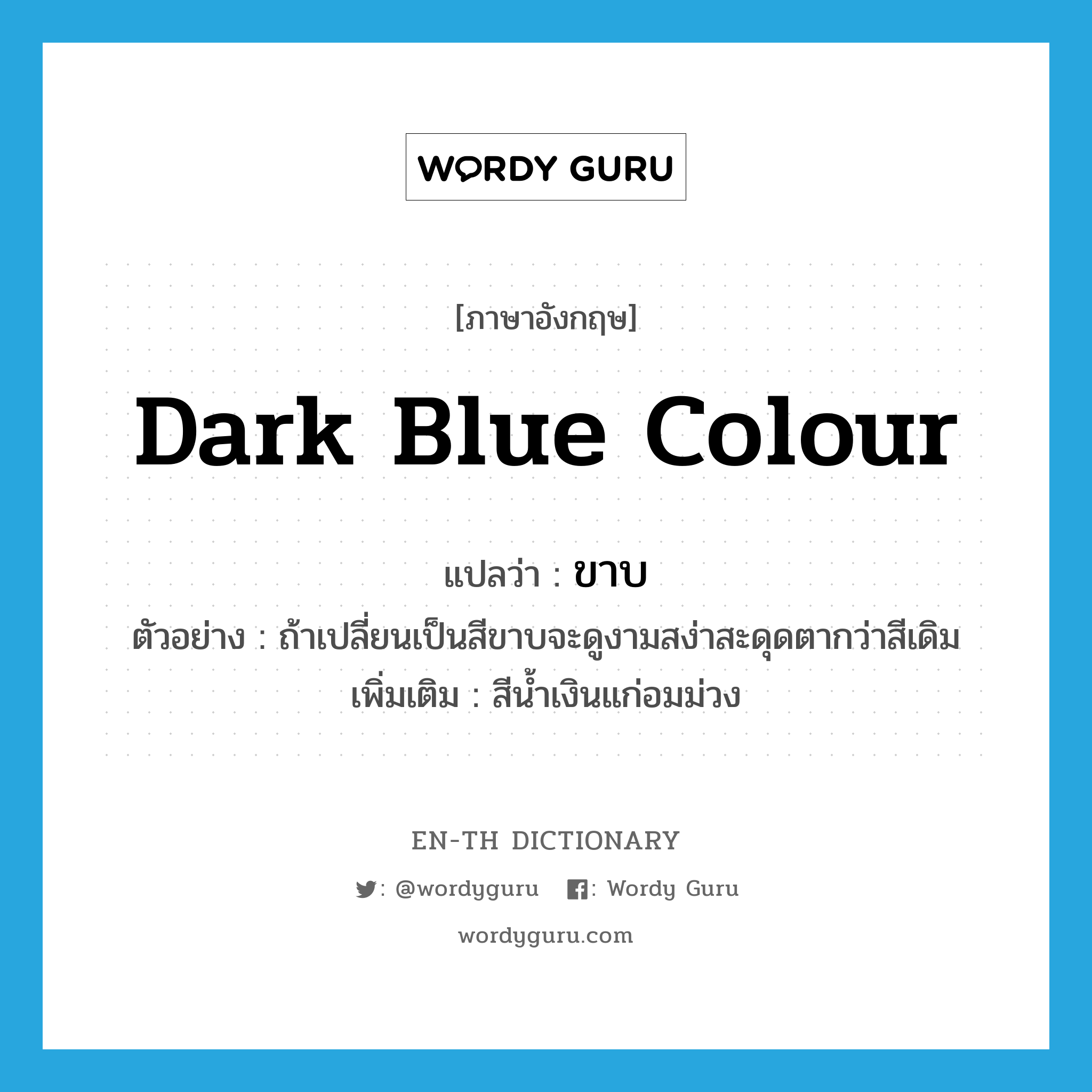 dark blue colour แปลว่า?, คำศัพท์ภาษาอังกฤษ dark blue colour แปลว่า ขาบ ประเภท N ตัวอย่าง ถ้าเปลี่ยนเป็นสีขาบจะดูงามสง่าสะดุดตากว่าสีเดิม เพิ่มเติม สีน้ำเงินแก่อมม่วง หมวด N
