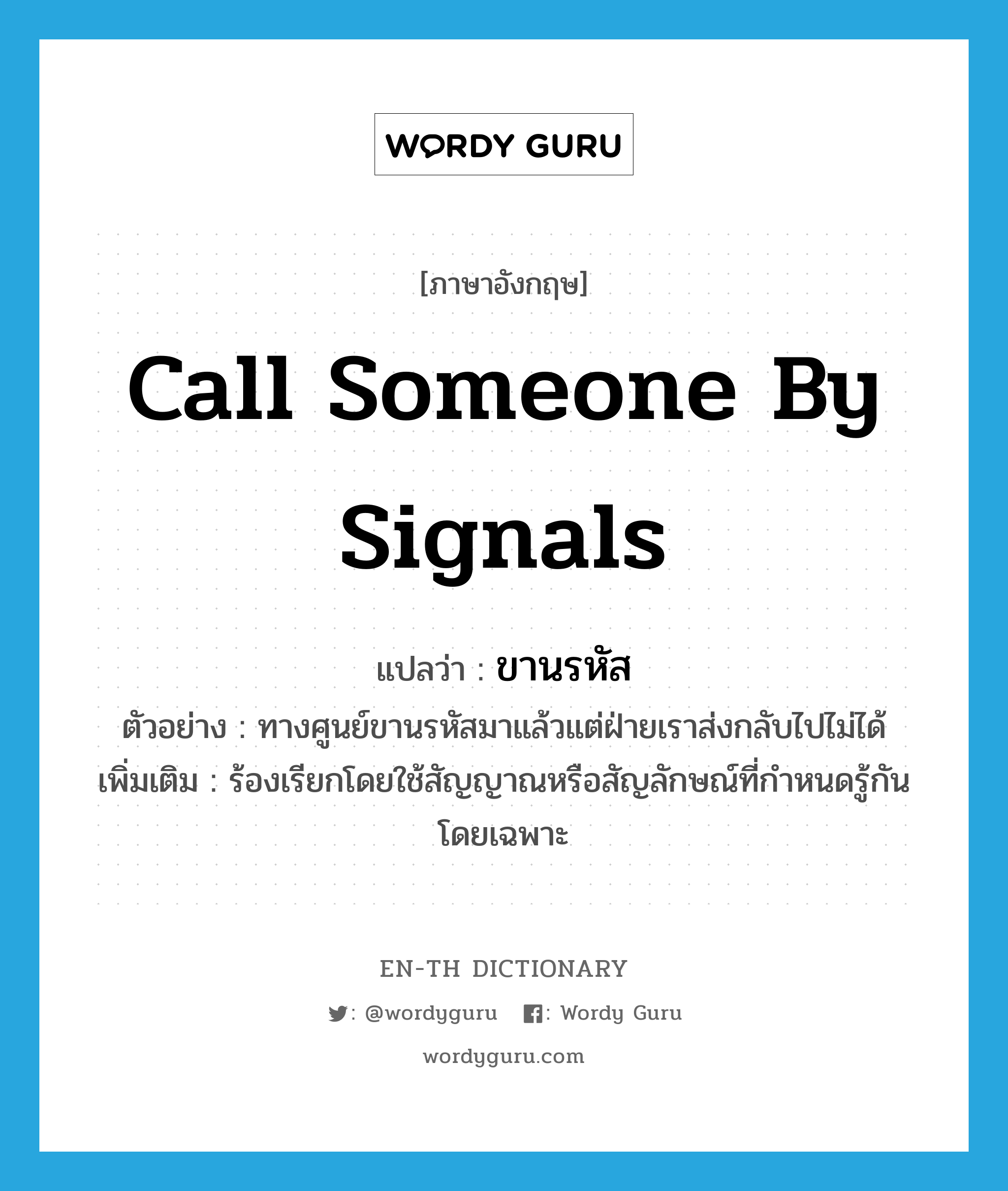 call someone by signals แปลว่า?, คำศัพท์ภาษาอังกฤษ call someone by signals แปลว่า ขานรหัส ประเภท V ตัวอย่าง ทางศูนย์ขานรหัสมาแล้วแต่ฝ่ายเราส่งกลับไปไม่ได้ เพิ่มเติม ร้องเรียกโดยใช้สัญญาณหรือสัญลักษณ์ที่กำหนดรู้กันโดยเฉพาะ หมวด V