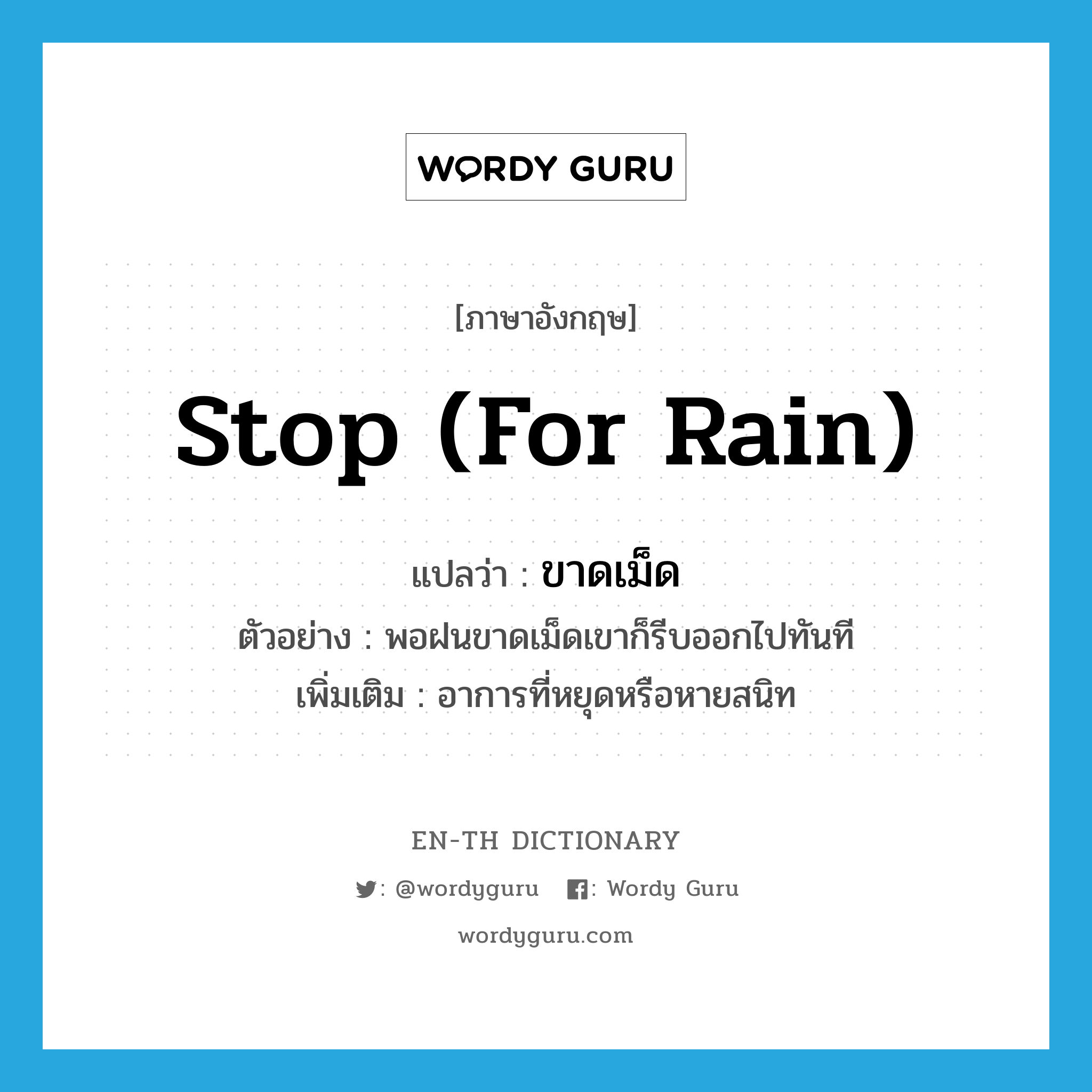 stop (for rain) แปลว่า?, คำศัพท์ภาษาอังกฤษ stop (for rain) แปลว่า ขาดเม็ด ประเภท V ตัวอย่าง พอฝนขาดเม็ดเขาก็รีบออกไปทันที เพิ่มเติม อาการที่หยุดหรือหายสนิท หมวด V
