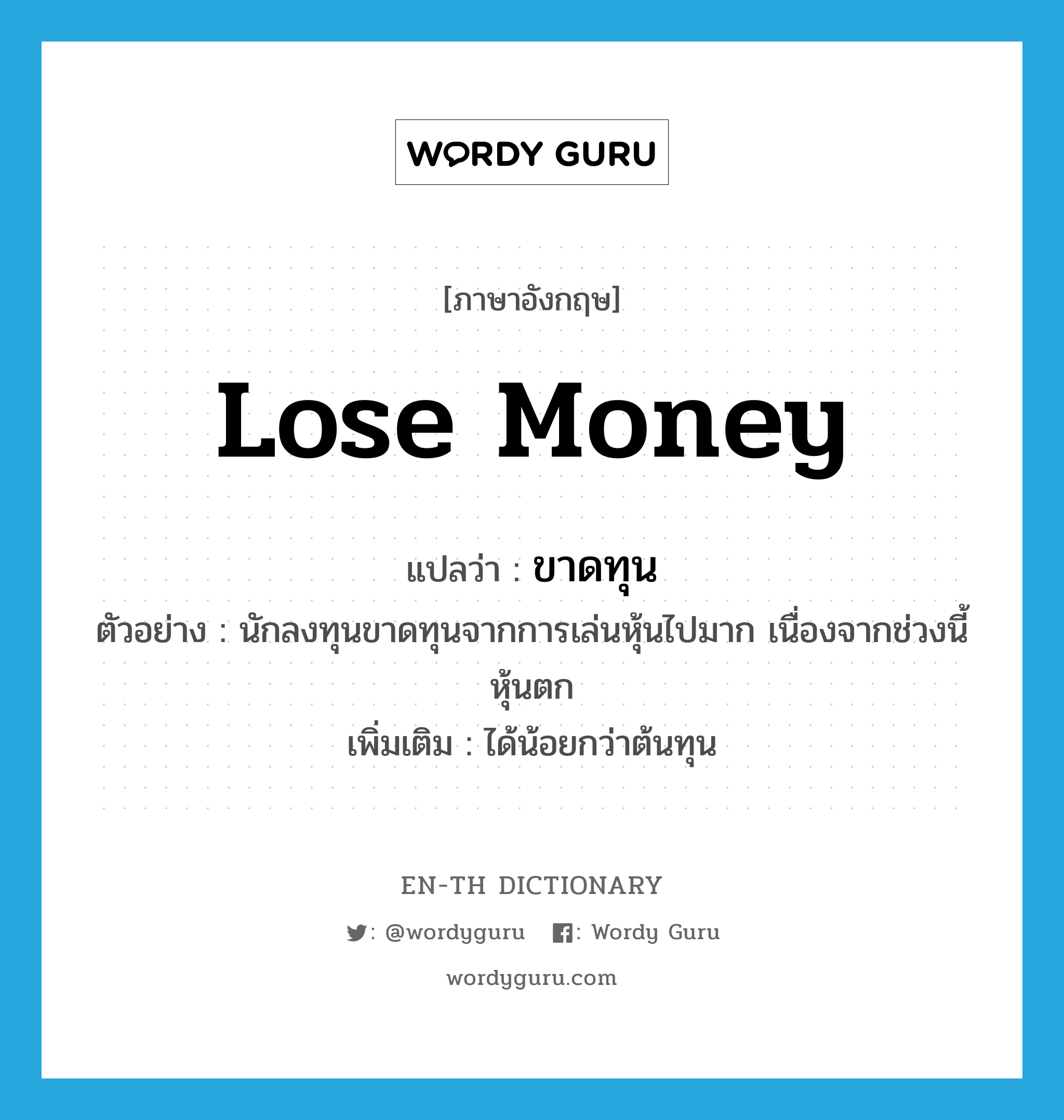 lose money แปลว่า?, คำศัพท์ภาษาอังกฤษ lose money แปลว่า ขาดทุน ประเภท V ตัวอย่าง นักลงทุนขาดทุนจากการเล่นหุ้นไปมาก เนื่องจากช่วงนี้หุ้นตก เพิ่มเติม ได้น้อยกว่าต้นทุน หมวด V