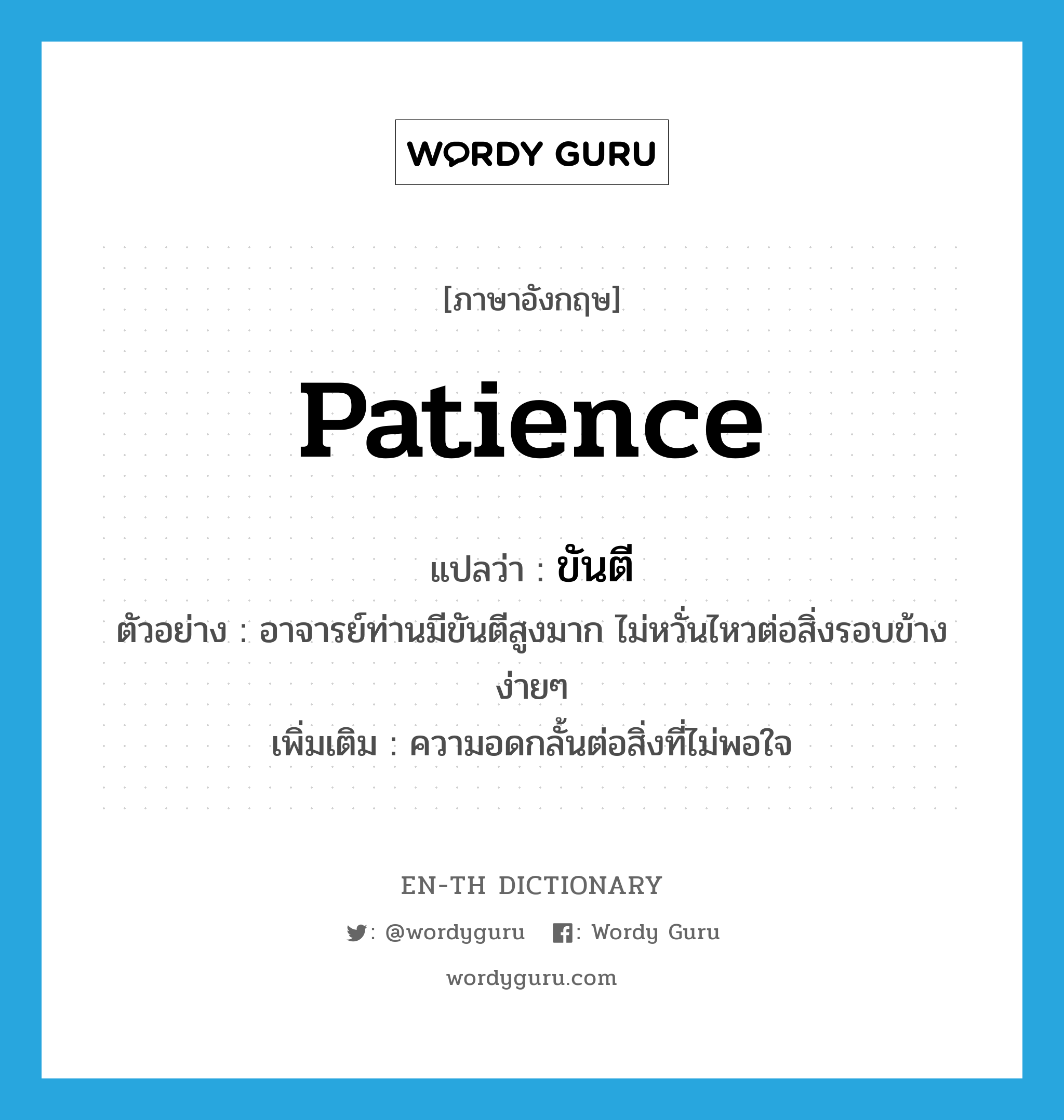 patience แปลว่า?, คำศัพท์ภาษาอังกฤษ patience แปลว่า ขันตี ประเภท N ตัวอย่าง อาจารย์ท่านมีขันตีสูงมาก ไม่หวั่นไหวต่อสิ่งรอบข้างง่ายๆ เพิ่มเติม ความอดกลั้นต่อสิ่งที่ไม่พอใจ หมวด N