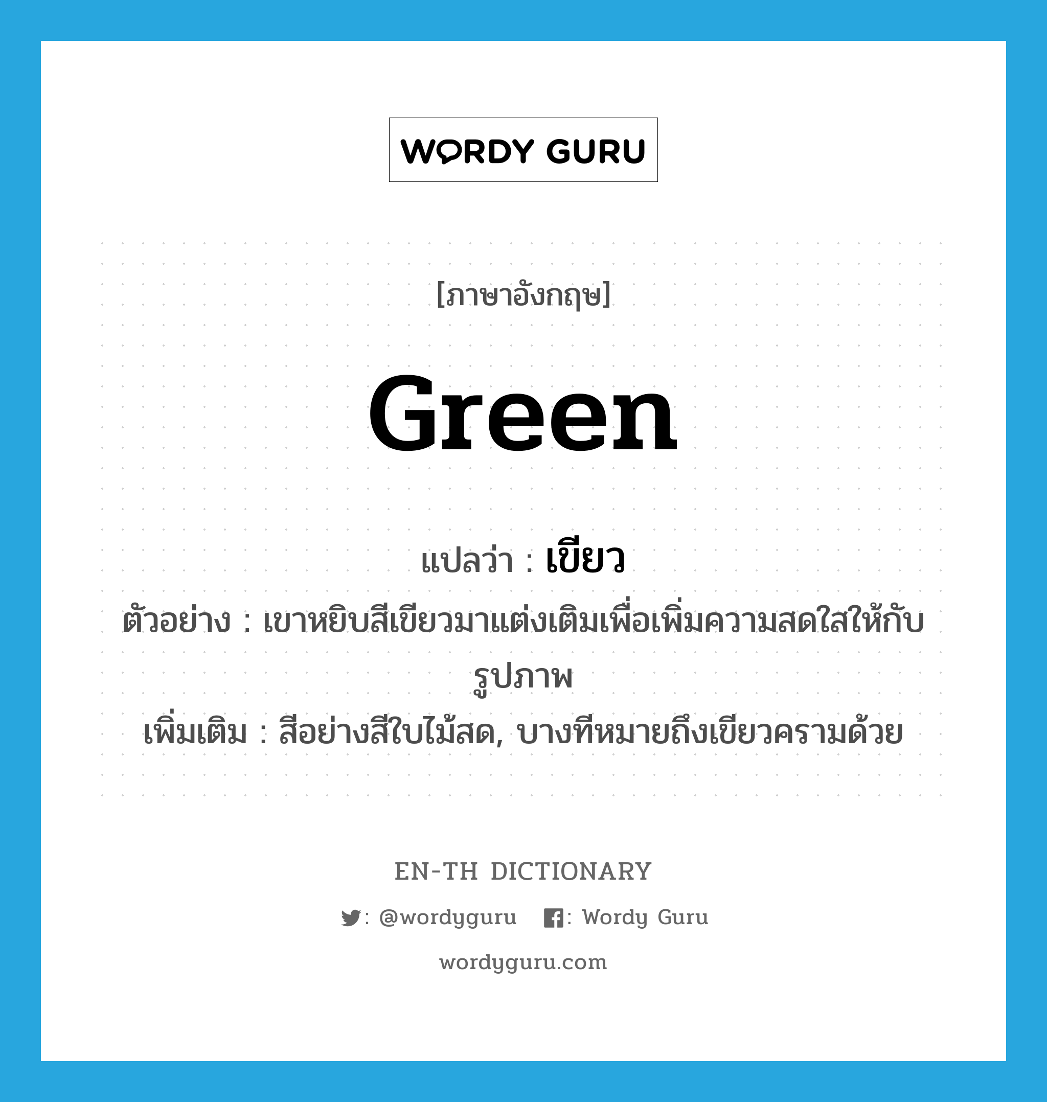 green แปลว่า?, คำศัพท์ภาษาอังกฤษ green แปลว่า เขียว ประเภท N ตัวอย่าง เขาหยิบสีเขียวมาแต่งเติมเพื่อเพิ่มความสดใสให้กับรูปภาพ เพิ่มเติม สีอย่างสีใบไม้สด, บางทีหมายถึงเขียวครามด้วย หมวด N