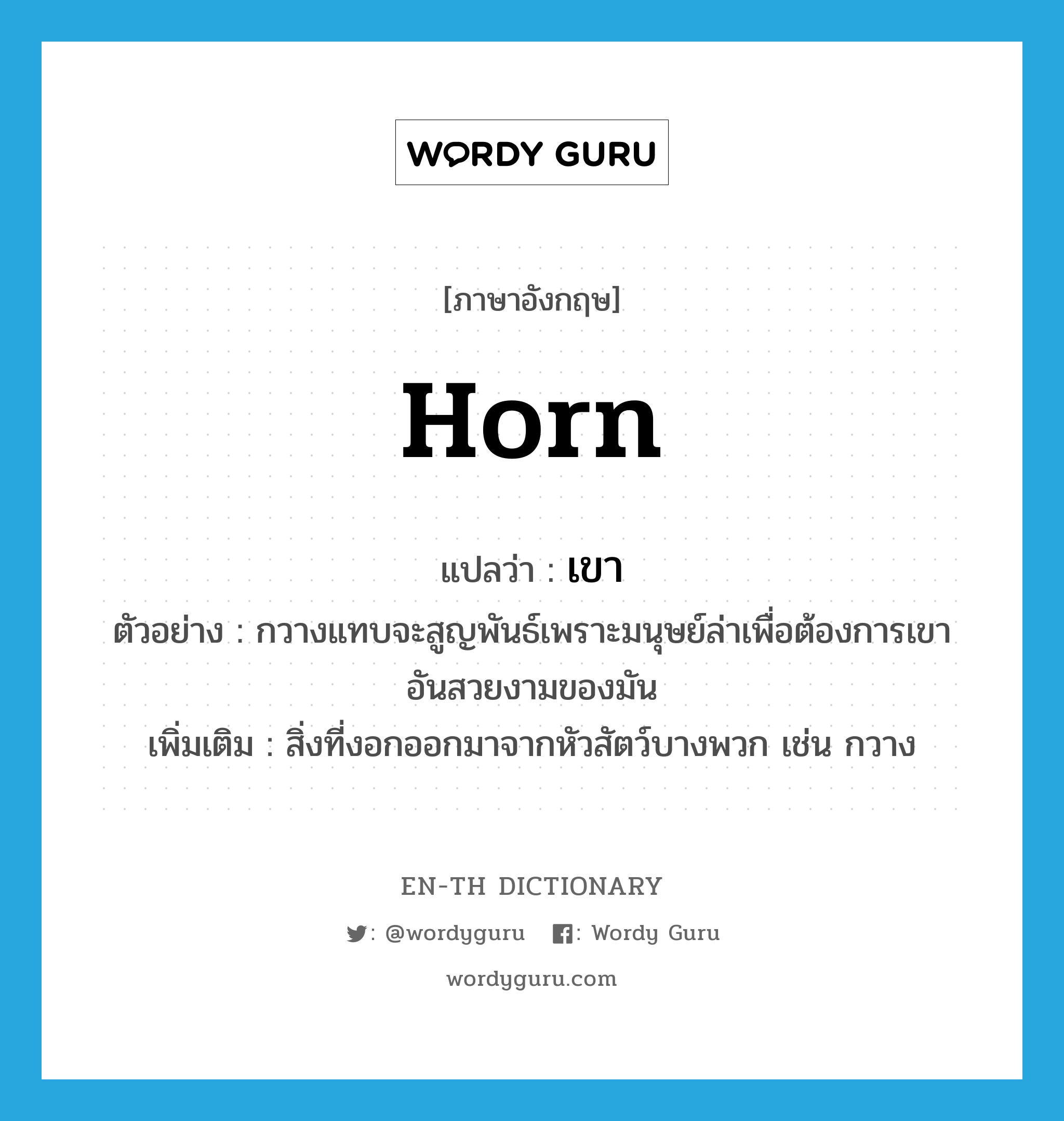horn แปลว่า?, คำศัพท์ภาษาอังกฤษ horn แปลว่า เขา ประเภท N ตัวอย่าง กวางแทบจะสูญพันธ์เพราะมนุษย์ล่าเพื่อต้องการเขาอันสวยงามของมัน เพิ่มเติม สิ่งที่งอกออกมาจากหัวสัตว์บางพวก เช่น กวาง หมวด N