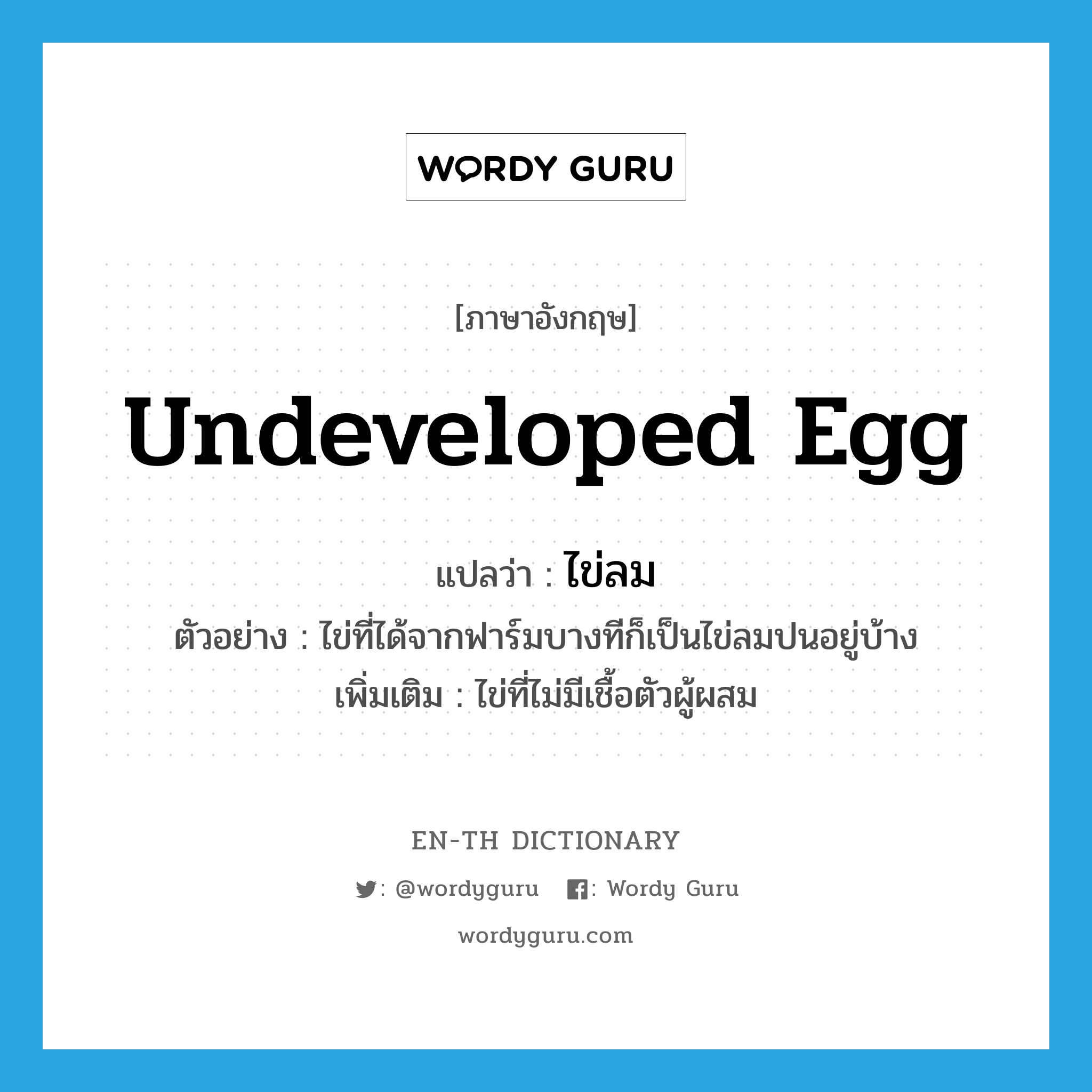 undeveloped egg แปลว่า?, คำศัพท์ภาษาอังกฤษ undeveloped egg แปลว่า ไข่ลม ประเภท N ตัวอย่าง ไข่ที่ได้จากฟาร์มบางทีก็เป็นไข่ลมปนอยู่บ้าง เพิ่มเติม ไข่ที่ไม่มีเชื้อตัวผู้ผสม หมวด N