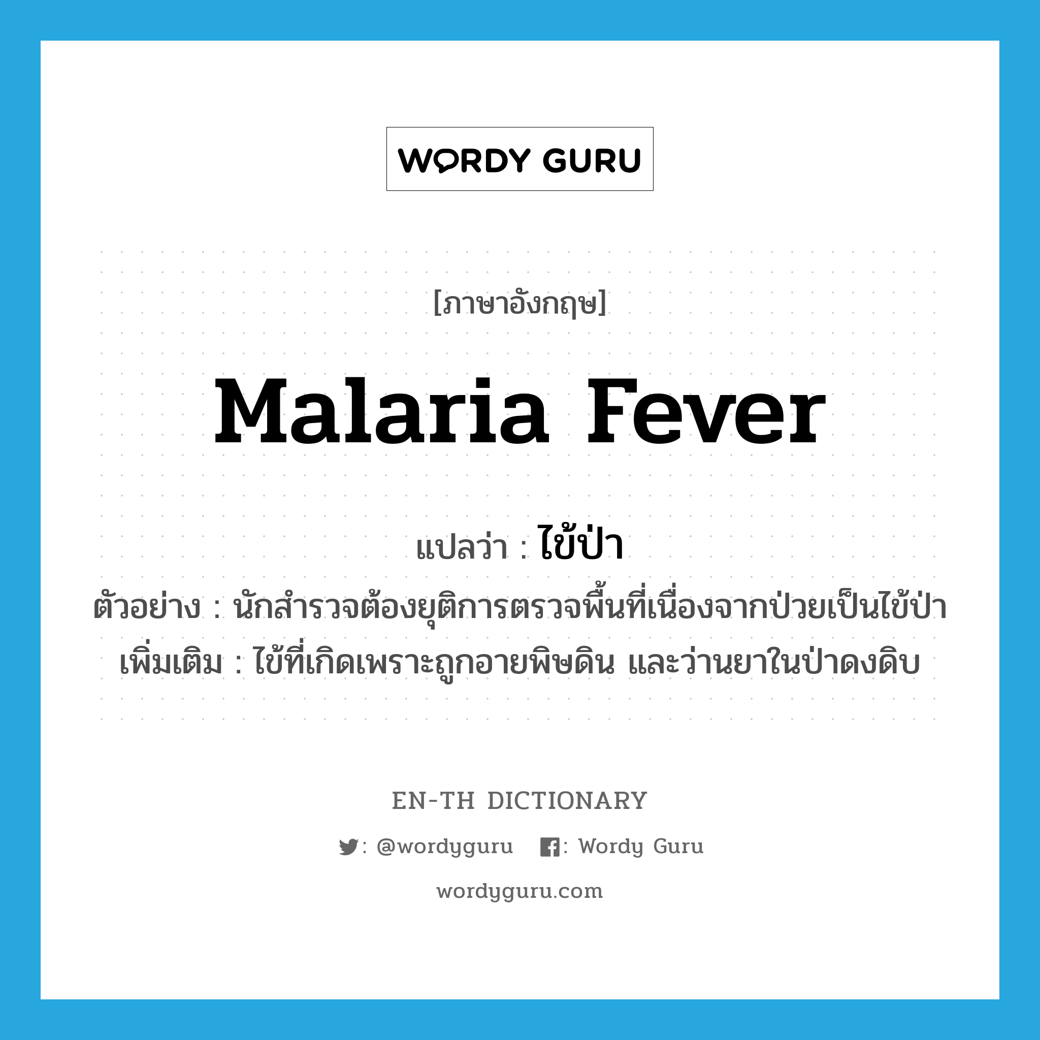ไข้ป่า ภาษาอังกฤษ?, คำศัพท์ภาษาอังกฤษ ไข้ป่า แปลว่า malaria fever ประเภท N ตัวอย่าง นักสำรวจต้องยุติการตรวจพื้นที่เนื่องจากป่วยเป็นไข้ป่า เพิ่มเติม ไข้ที่เกิดเพราะถูกอายพิษดิน และว่านยาในป่าดงดิบ หมวด N