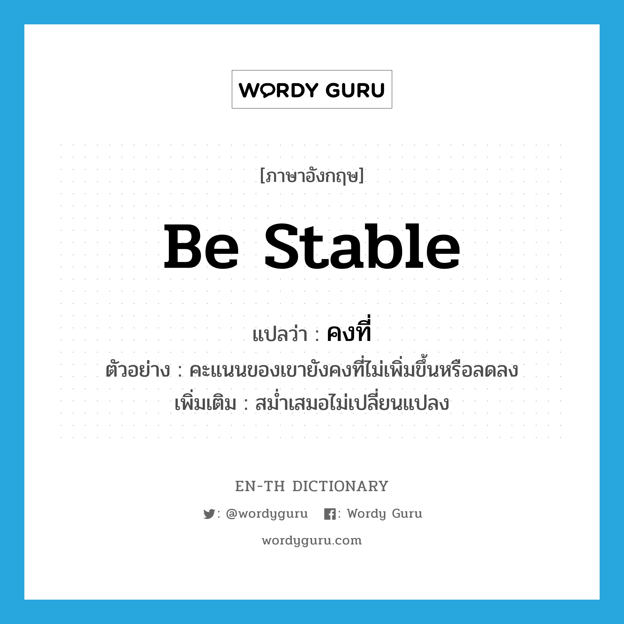 be stable แปลว่า?, คำศัพท์ภาษาอังกฤษ be stable แปลว่า คงที่ ประเภท V ตัวอย่าง คะแนนของเขายังคงที่ไม่เพิ่มขึ้นหรือลดลง เพิ่มเติม สม่ำเสมอไม่เปลี่ยนแปลง หมวด V