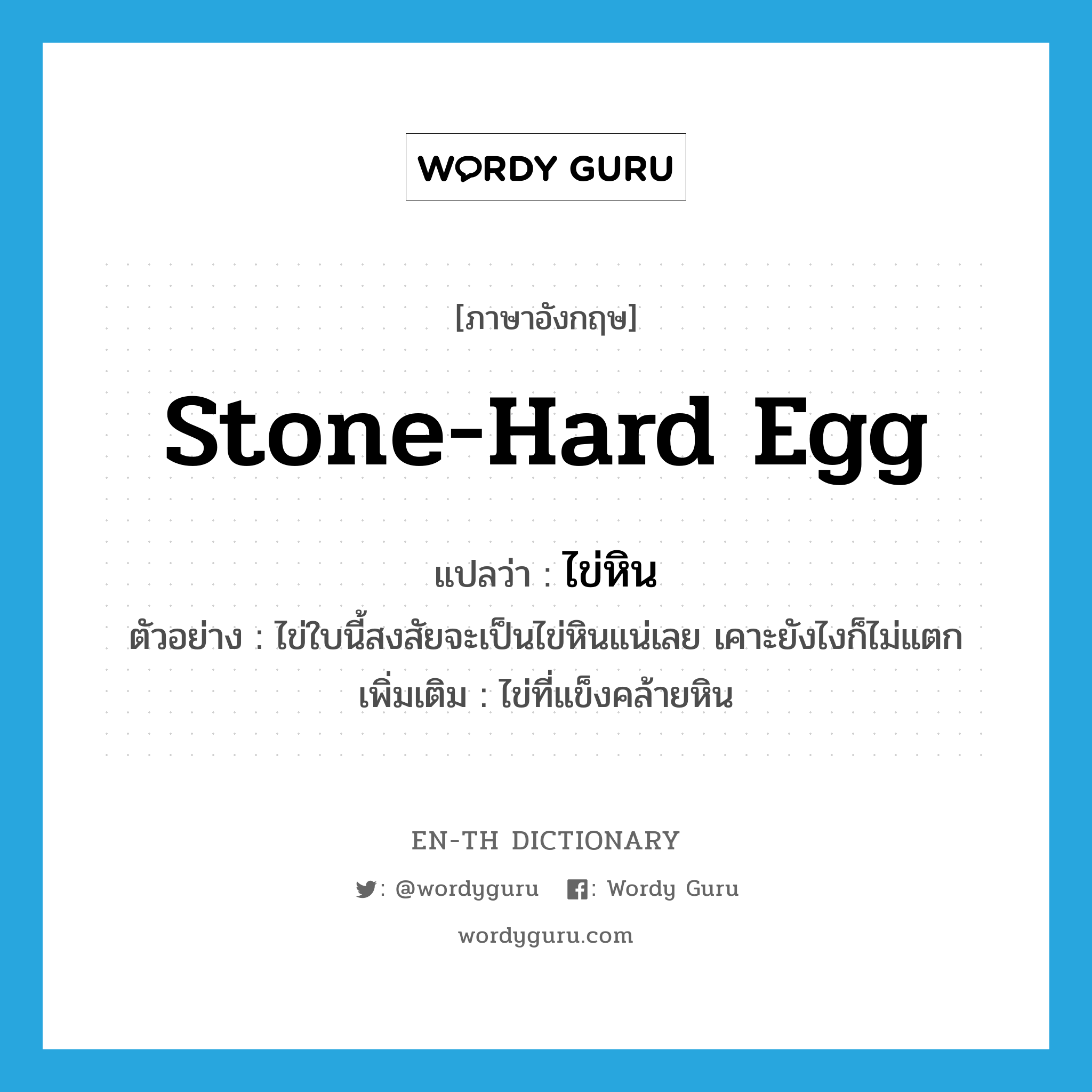 ไข่หิน ภาษาอังกฤษ?, คำศัพท์ภาษาอังกฤษ ไข่หิน แปลว่า stone-hard egg ประเภท N ตัวอย่าง ไข่ใบนี้สงสัยจะเป็นไข่หินแน่เลย เคาะยังไงก็ไม่แตก เพิ่มเติม ไข่ที่แข็งคล้ายหิน หมวด N