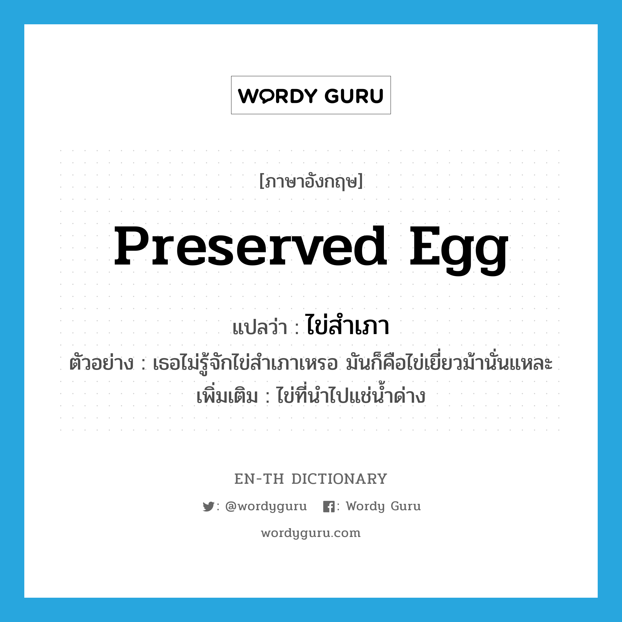 preserved egg แปลว่า?, คำศัพท์ภาษาอังกฤษ preserved egg แปลว่า ไข่สำเภา ประเภท N ตัวอย่าง เธอไม่รู้จักไข่สำเภาเหรอ มันก็คือไข่เยี่ยวม้านั่นแหละ เพิ่มเติม ไข่ที่นำไปแช่น้ำด่าง หมวด N