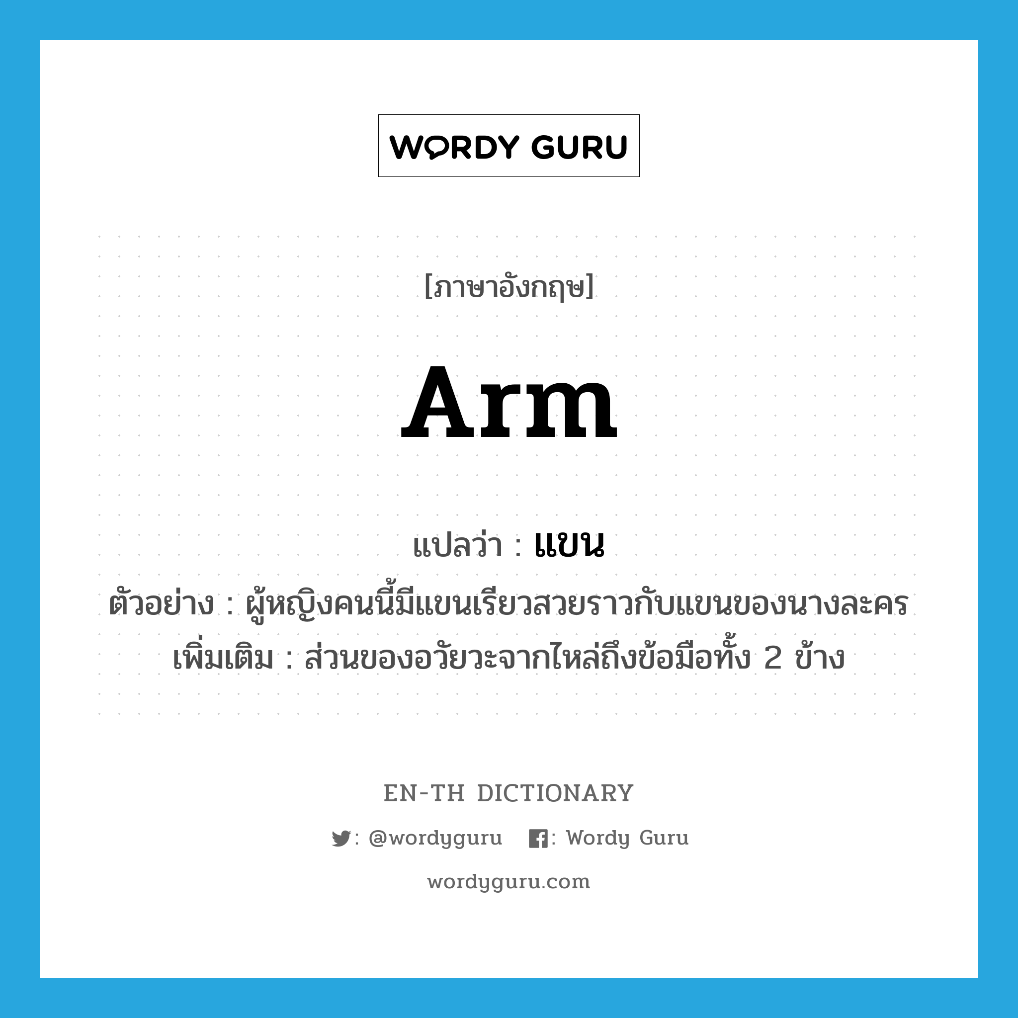 arm แปลว่า?, คำศัพท์ภาษาอังกฤษ arm แปลว่า แขน ประเภท N ตัวอย่าง ผู้หญิงคนนี้มีแขนเรียวสวยราวกับแขนของนางละคร เพิ่มเติม ส่วนของอวัยวะจากไหล่ถึงข้อมือทั้ง 2 ข้าง หมวด N