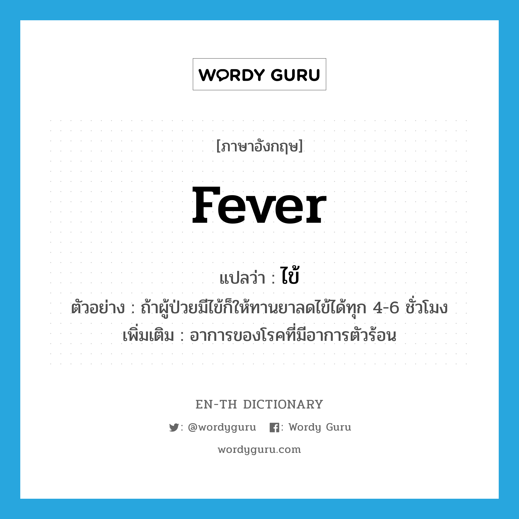 fever แปลว่า?, คำศัพท์ภาษาอังกฤษ fever แปลว่า ไข้ ประเภท N ตัวอย่าง ถ้าผู้ป่วยมีไข้ก็ให้ทานยาลดไข้ได้ทุก 4-6 ชั่วโมง เพิ่มเติม อาการของโรคที่มีอาการตัวร้อน หมวด N