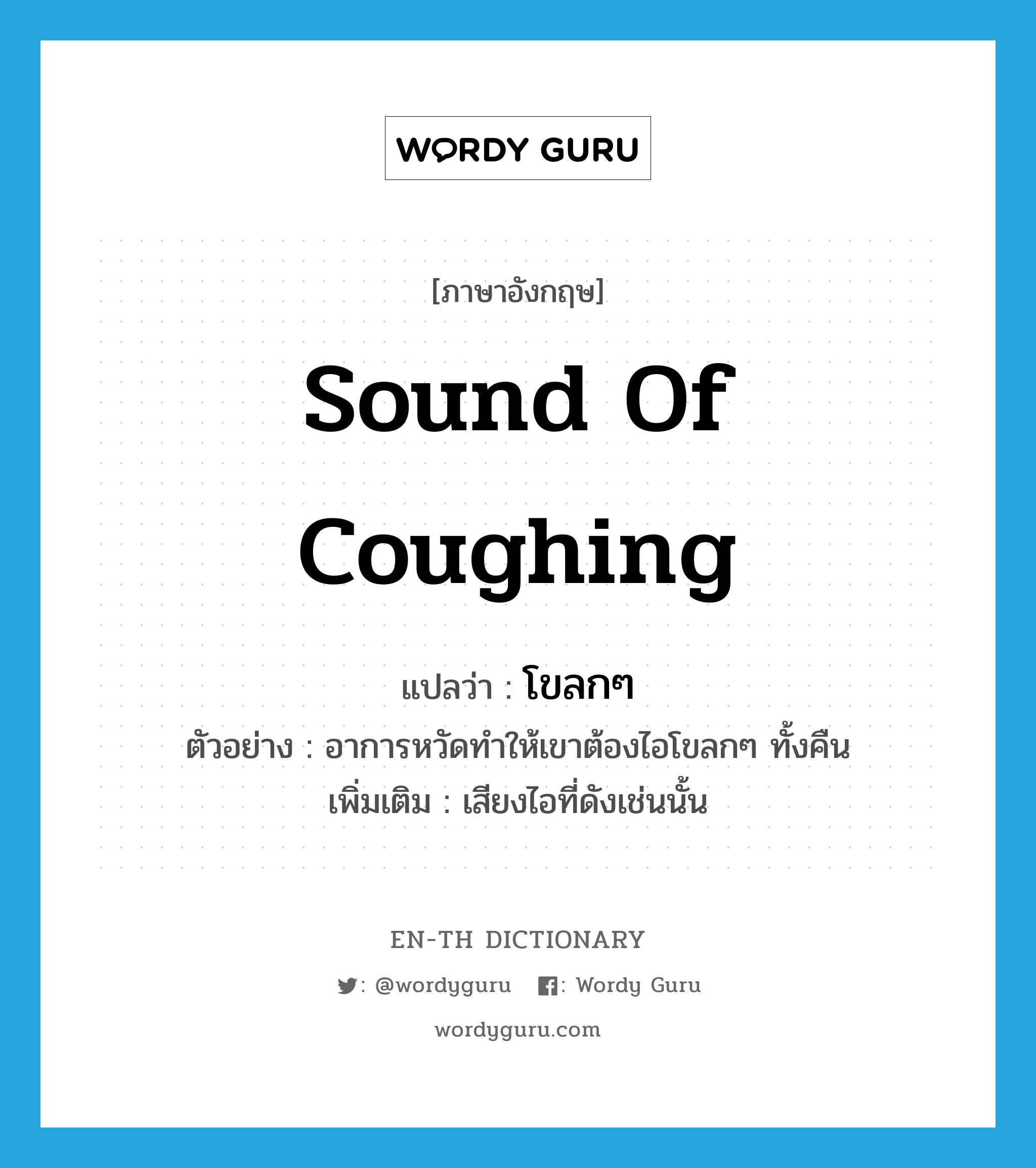 sound of coughing แปลว่า?, คำศัพท์ภาษาอังกฤษ sound of coughing แปลว่า โขลกๆ ประเภท ADV ตัวอย่าง อาการหวัดทำให้เขาต้องไอโขลกๆ ทั้งคืน เพิ่มเติม เสียงไอที่ดังเช่นนั้น หมวด ADV